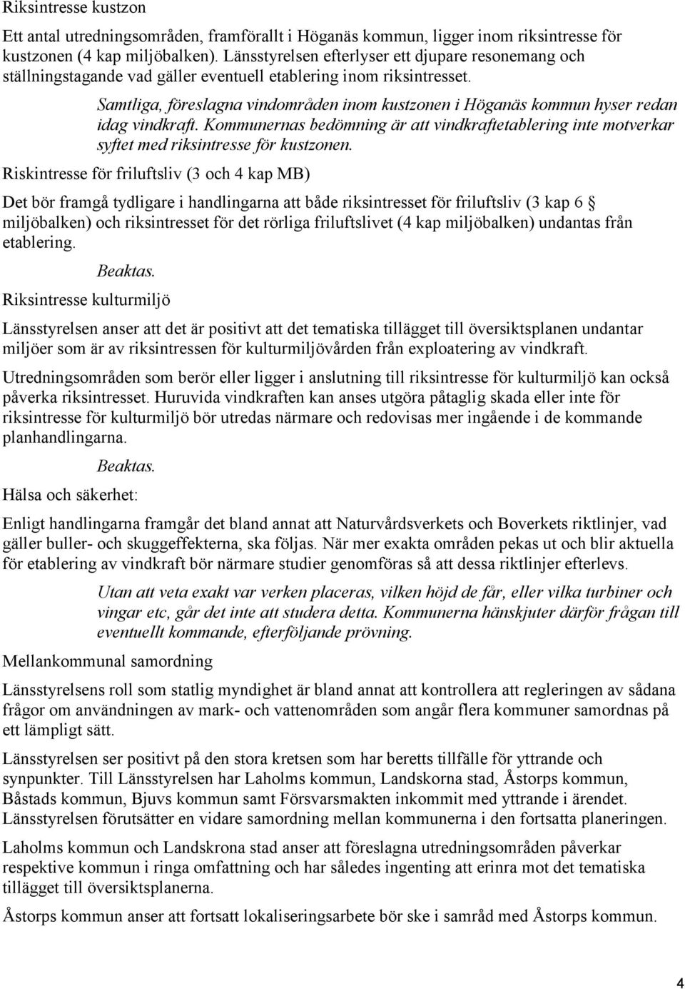 Samtliga, föreslagna vindområden inom kustzonen i Höganäs kommun hyser redan idag vindkraft. Kommunernas bedömning är att vindkraftetablering inte motverkar syftet med riksintresse för kustzonen.