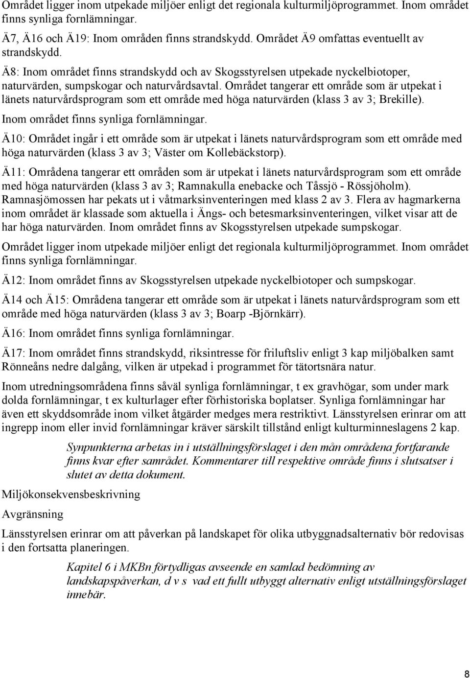 Området tangerar ett område som är utpekat i länets naturvårdsprogram som ett område med höga naturvärden (klass 3 av 3; Brekille). Inom området finns synliga fornlämningar.