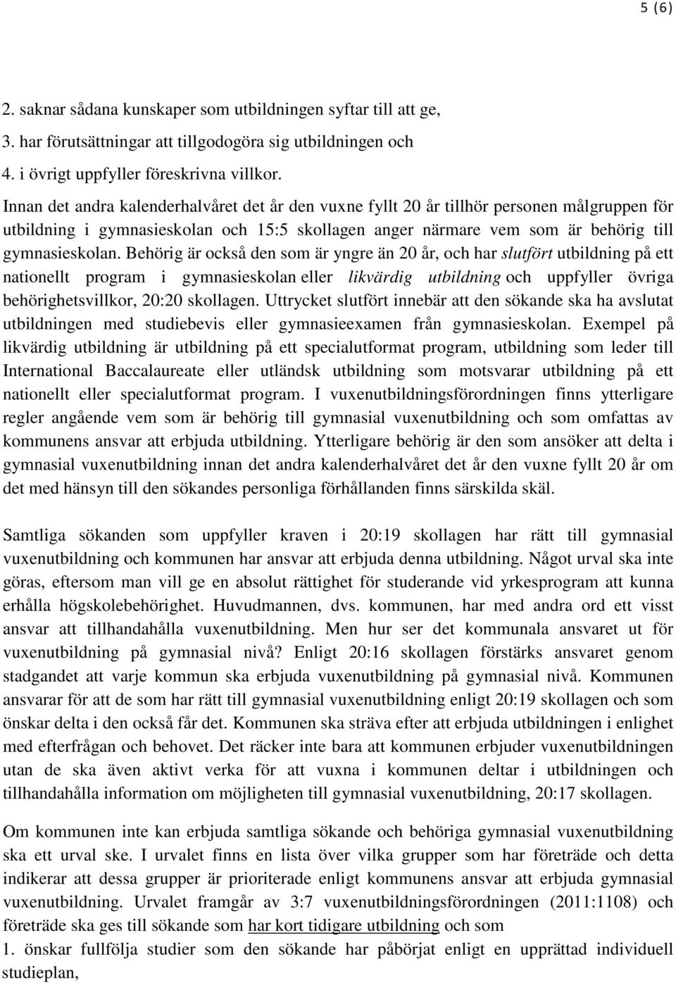 Behörig är också den som är yngre än 20 år, och har slutfört utbildning på ett nationellt program i gymnasieskolan eller likvärdig utbildning och uppfyller övriga behörighetsvillkor, 20:20 skollagen.