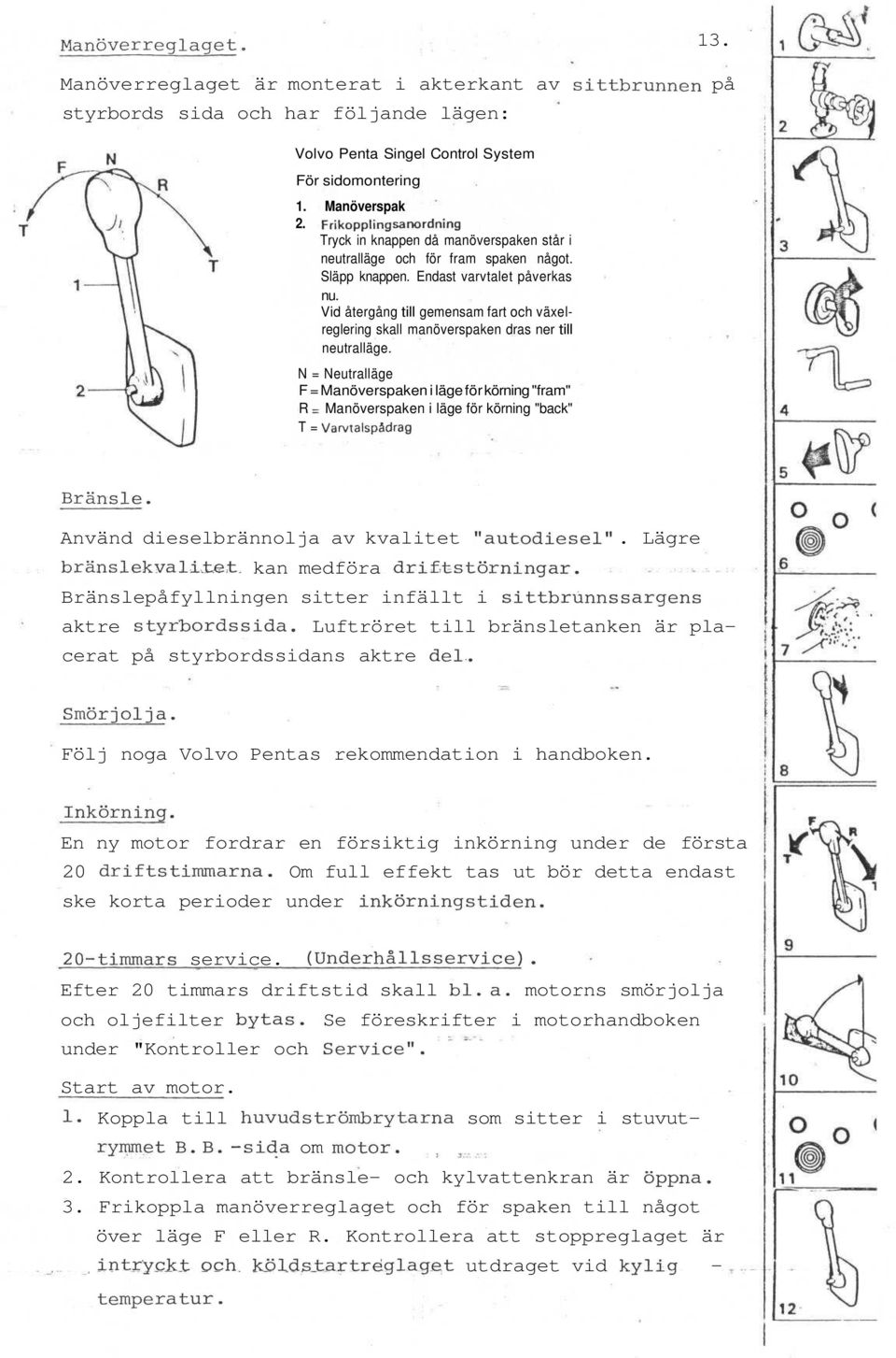 Vid återgång till gemensam fart och växelreglering skall manöverspaken dras ner till neutralläge.