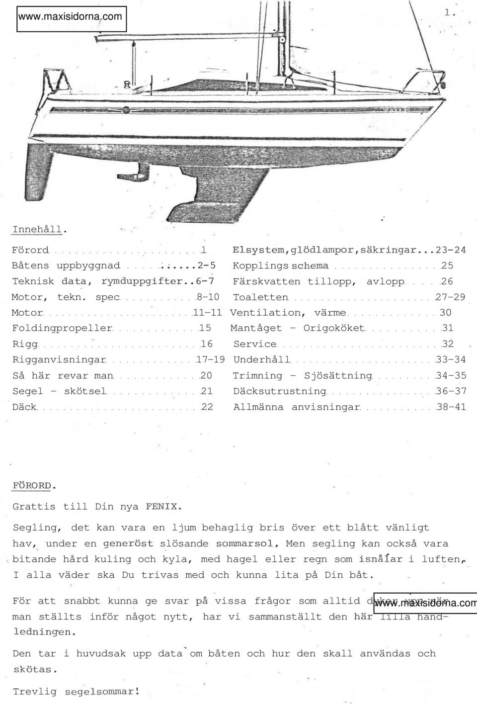 Sjösättning 34-35 Segel - skötsel 21 Däcksutrustning 36-37 Däck 22 Allmänna anvisningar 38-41 FÖRORD. Grattis till Din nya FENIX.