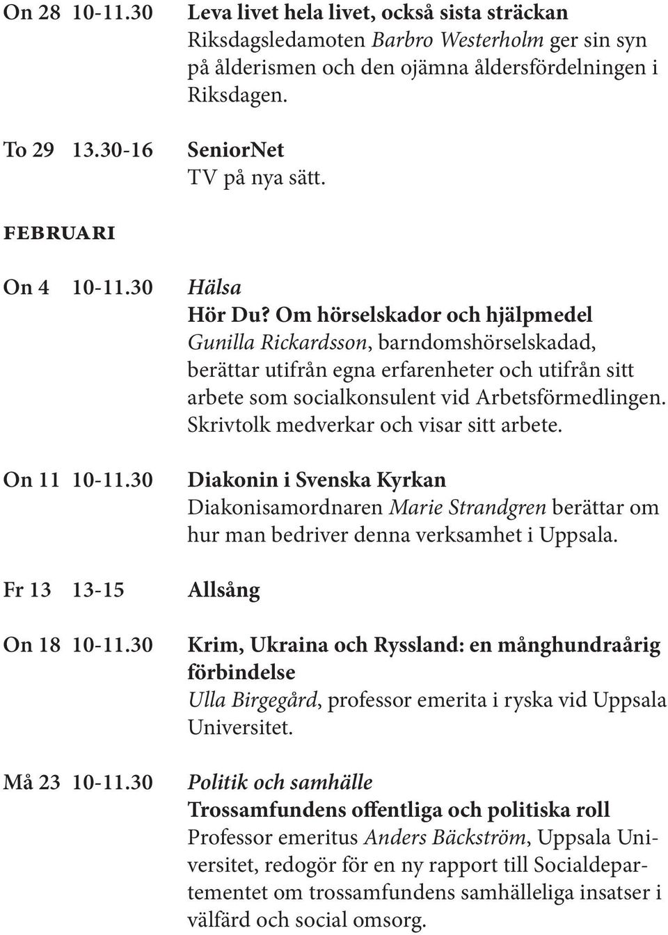 Om hörselskador och hjälpmedel Gunilla Rickardsson, barndomshörselskadad, berättar utifrån egna erfarenheter och utifrån sitt arbete som socialkonsulent vid Arbetsförmedlingen.