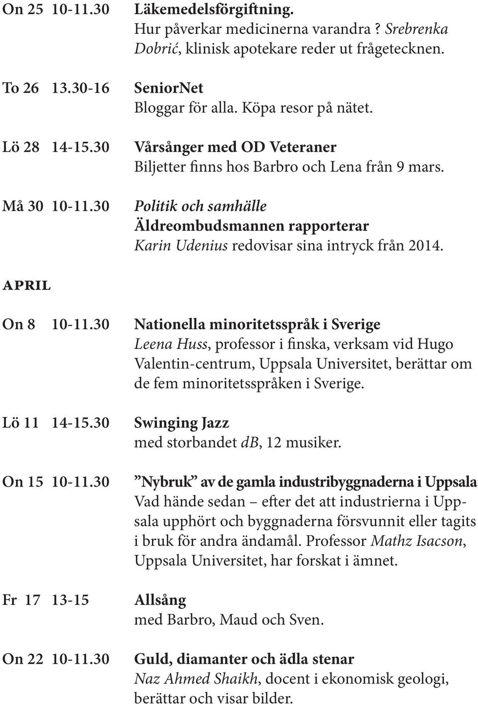 Politik och samhälle Äldreombudsmannen rapporterar Karin Udenius redovisar sina intryck från 2014. APRIL On 8 10-11.30 Lö 11 14-15.30 On 15 10-11.30 Fr 17 13-15 On 22 10-11.