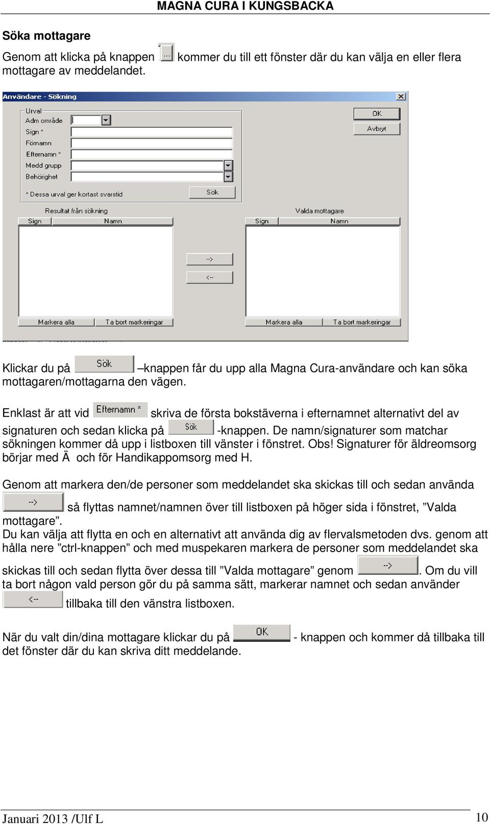 Enklast är att vid skriva de första bokstäverna i efternamnet alternativt del av signaturen och sedan klicka på -knappen.