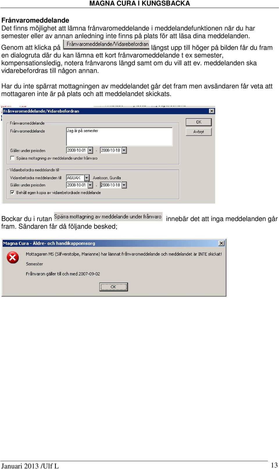 Genom att klicka på längst upp till höger på bilden får du fram en dialogruta där du kan lämna ett kort frånvaromeddelande t ex semester, kompensationsledig, notera frånvarons