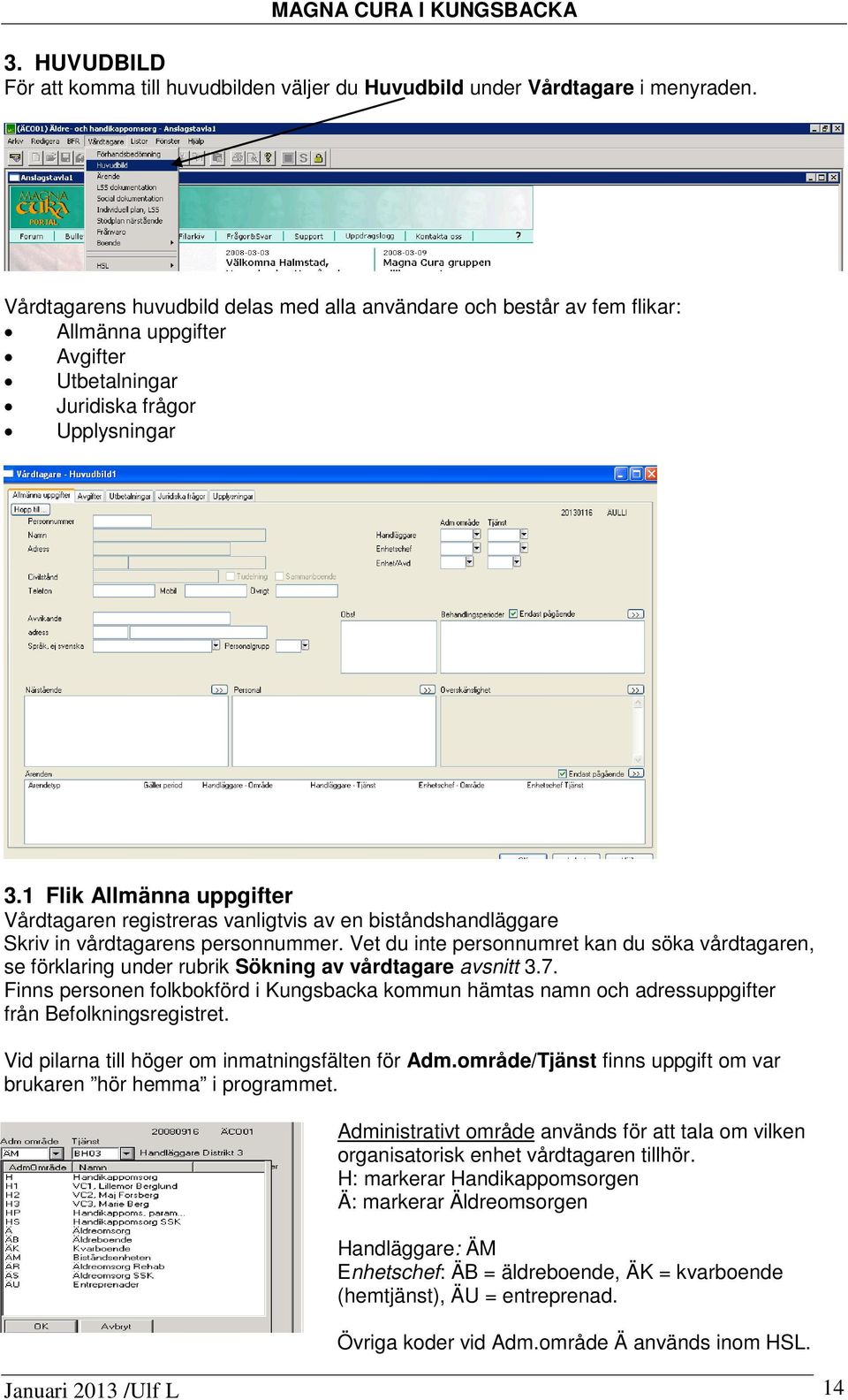 1 Flik Allmänna uppgifter Vårdtagaren registreras vanligtvis av en biståndshandläggare Skriv in vårdtagarens personnummer.