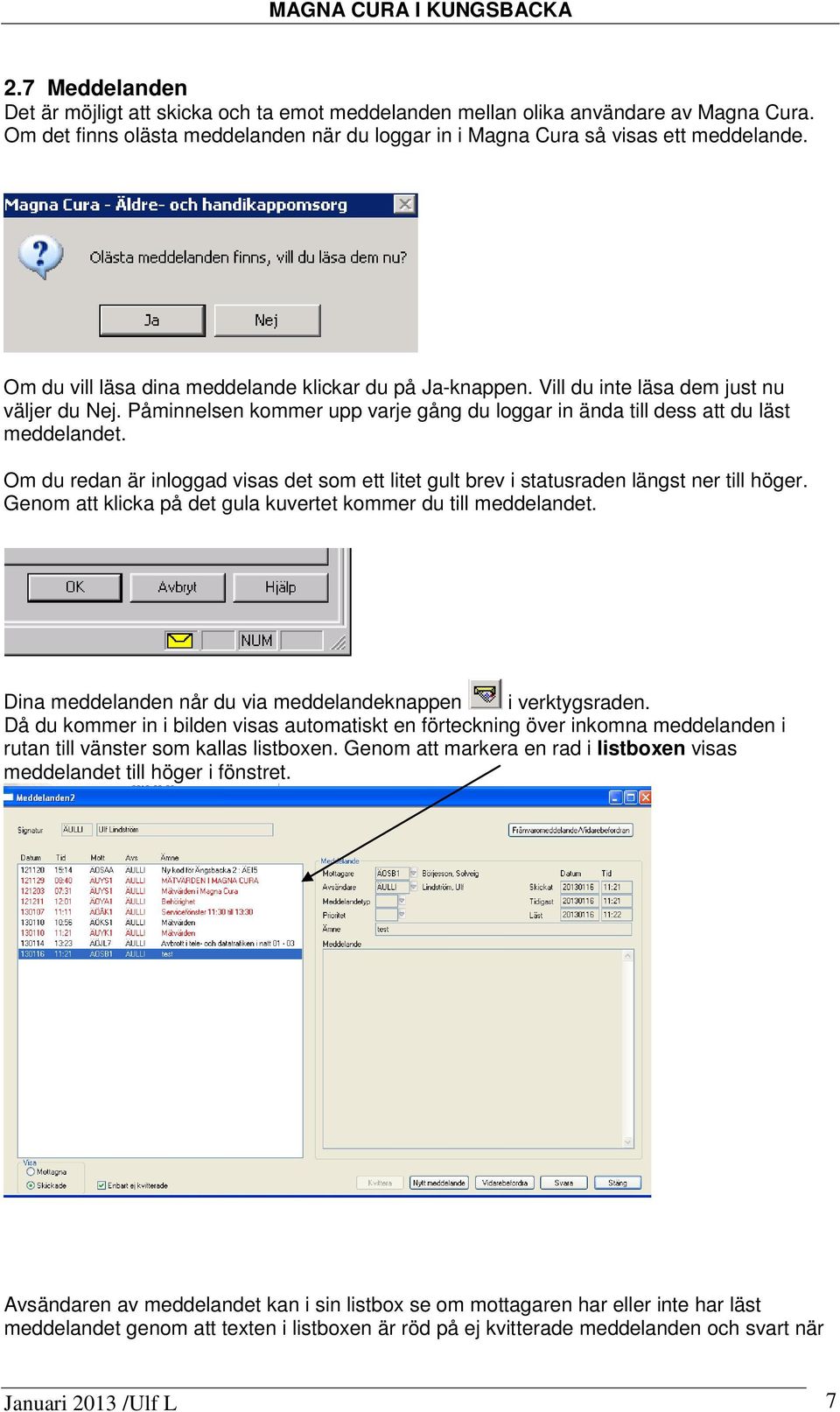 Om du redan är inloggad visas det som ett litet gult brev i statusraden längst ner till höger. Genom att klicka på det gula kuvertet kommer du till meddelandet.