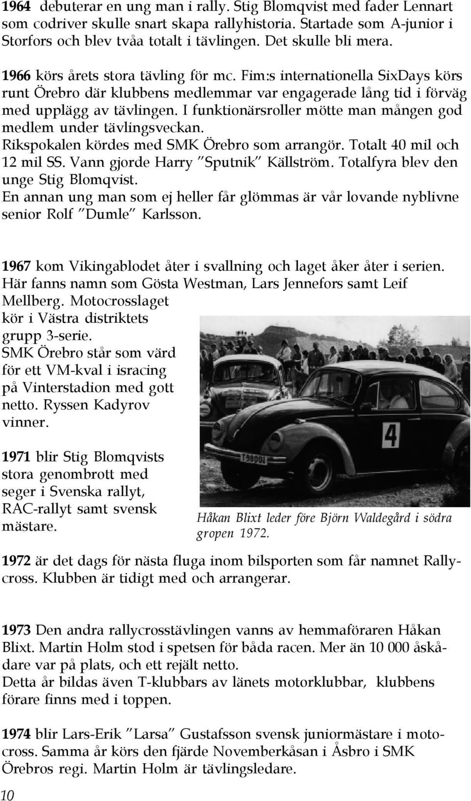 I funktionärsroller mötte man mången god medlem under tävlingsveckan. Rikspokalen kördes med SMK Örebro som arrangör. Totalt 40 mil och 12 mil SS. Vann gjorde Harry Sputnik Källström.