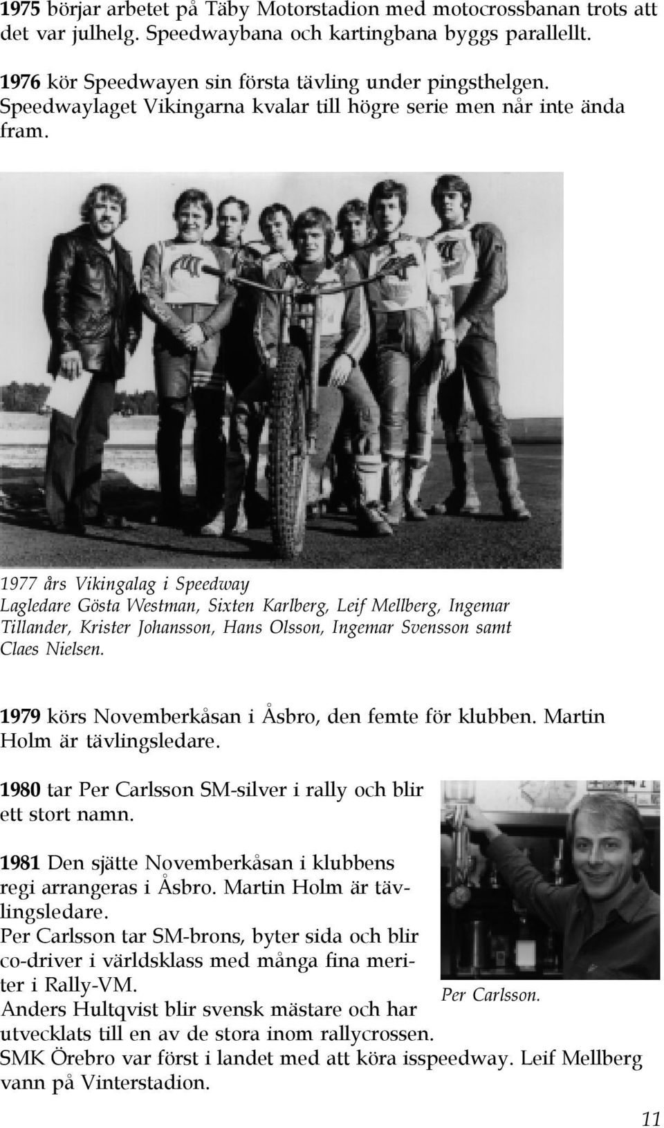 1977 års Vikingalag i Speedway Lagledare Gösta Westman, Sixten Karlberg, Leif Mellberg, Ingemar Tillander, Krister Johansson, Hans Olsson, Ingemar Svensson samt Claes Nielsen.