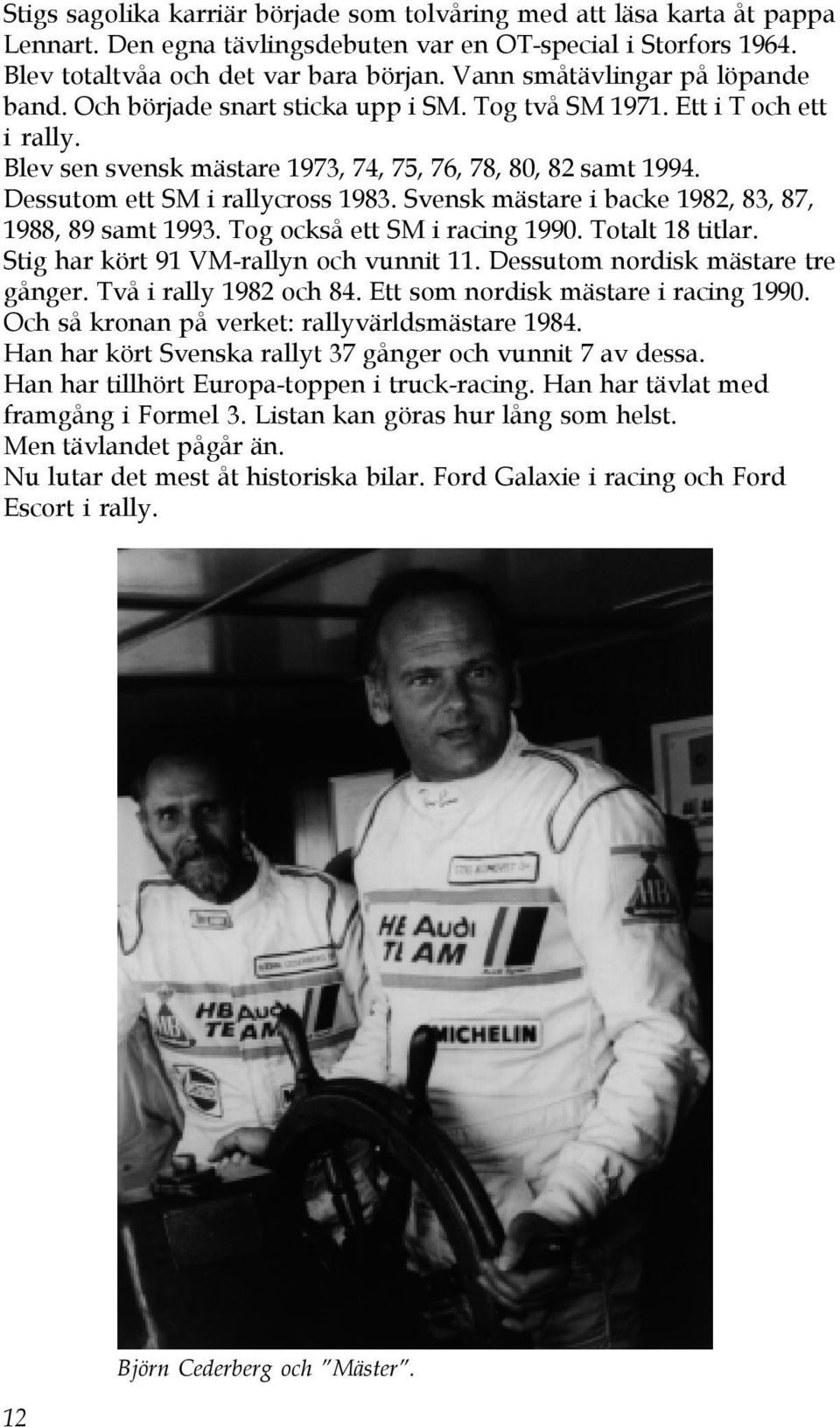 Dessutom ett SM i rallycross 1983. Svensk mästare i backe 1982, 83, 87, 1988, 89 samt 1993. Tog också ett SM i racing 1990. Totalt 18 titlar. Stig har kört 91 VM-rallyn och vunnit 11.