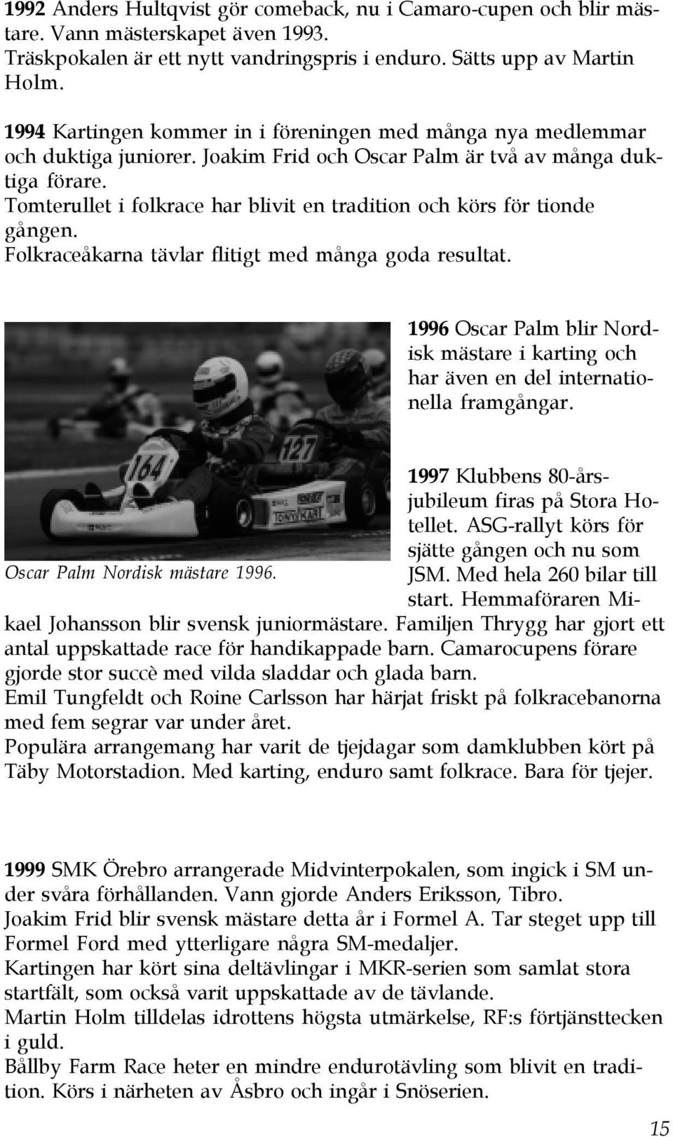 Tomterullet i folkrace har blivit en tradition och körs för tionde gången. Folkraceåkarna tävlar flitigt med många goda resultat.