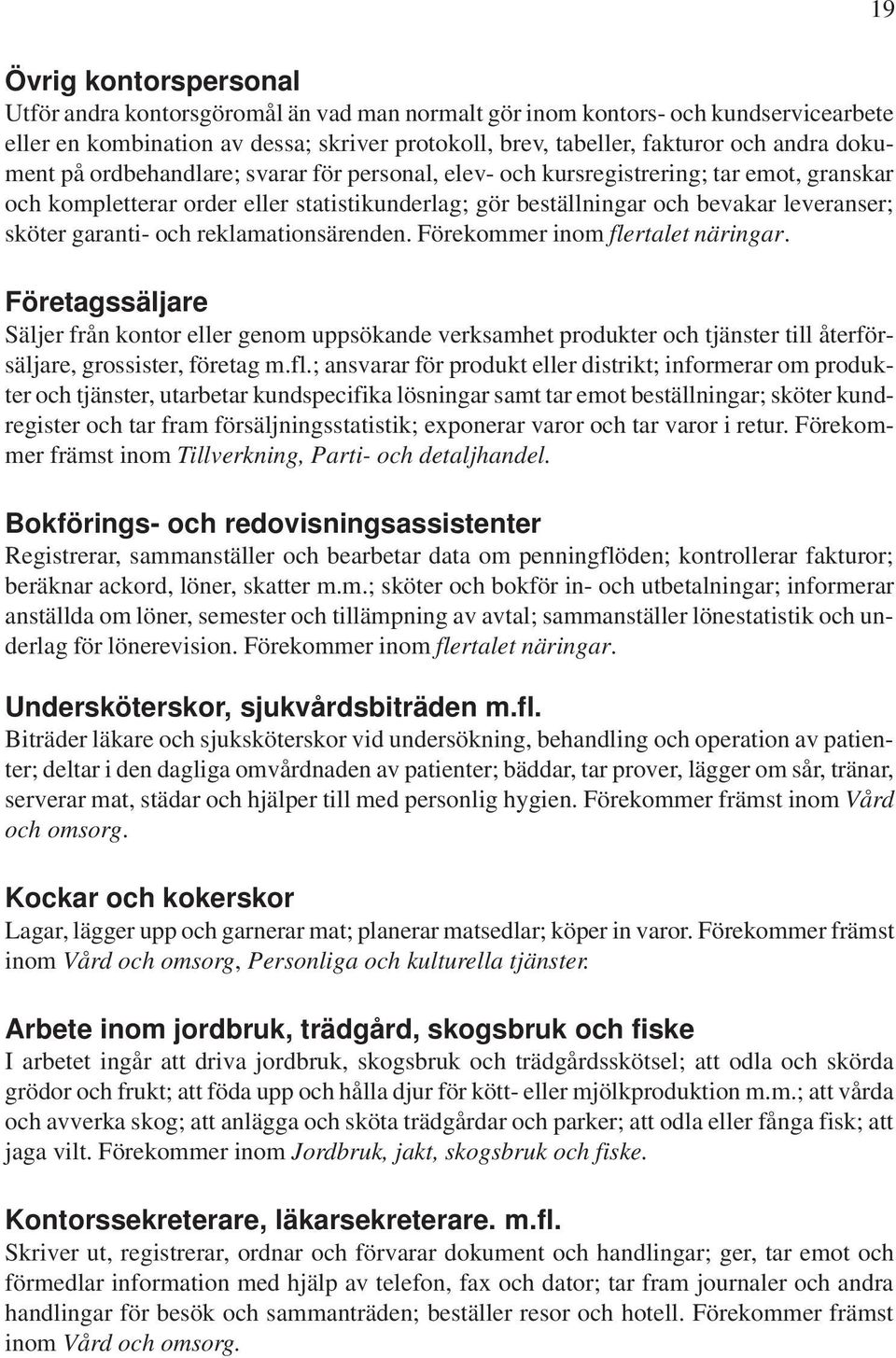 garanti- och reklamationsärenden. Förekommer inom flertalet näringar.