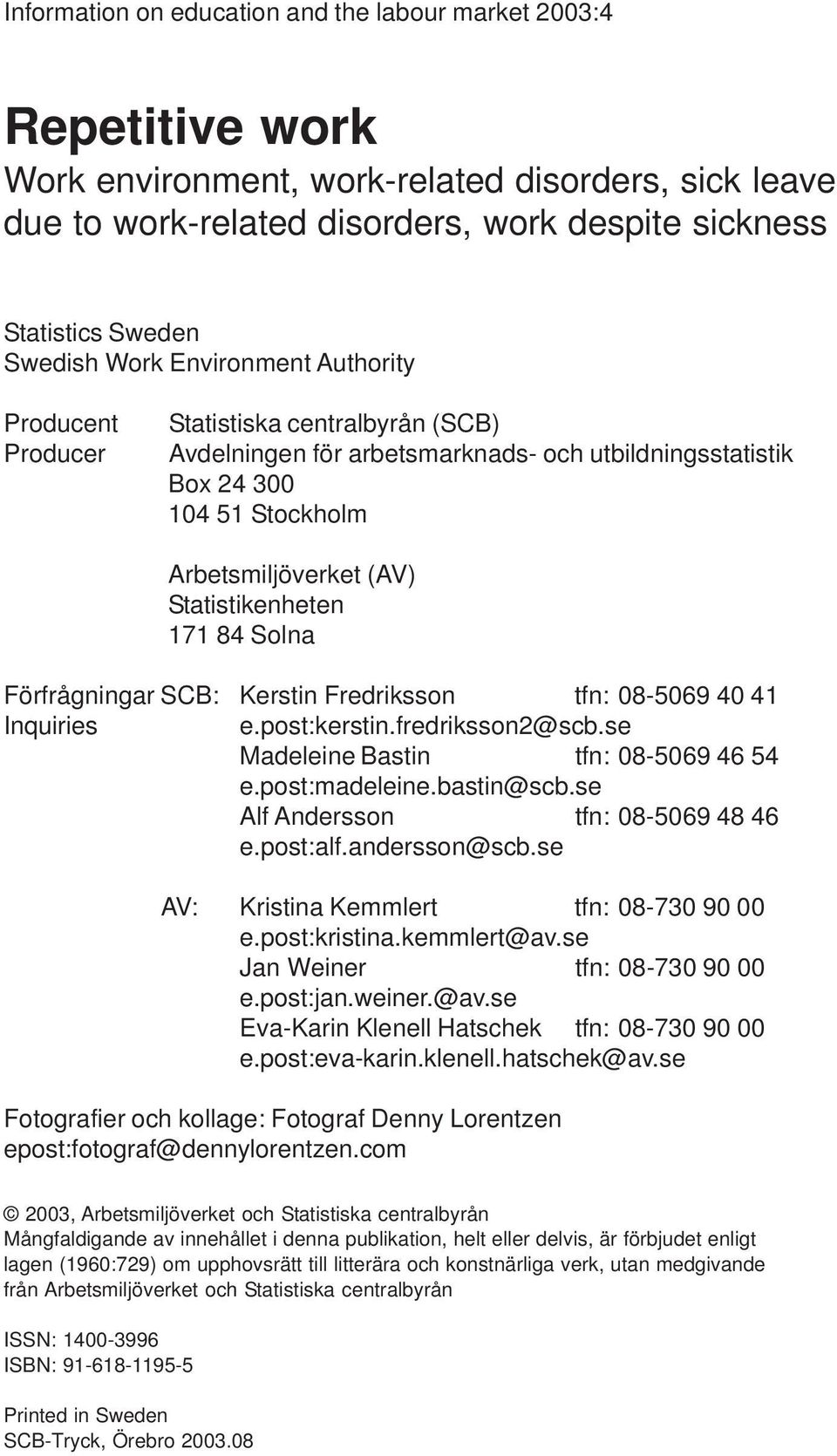 Statistikenheten 171 84 Solna Förfrågningar SCB: Kerstin Fredriksson tfn: 08-5069 40 41 Inquiries e.post:kerstin.fredriksson2@scb.se Madeleine Bastin tfn: 08-5069 46 54 e.post:madeleine.bastin@scb.