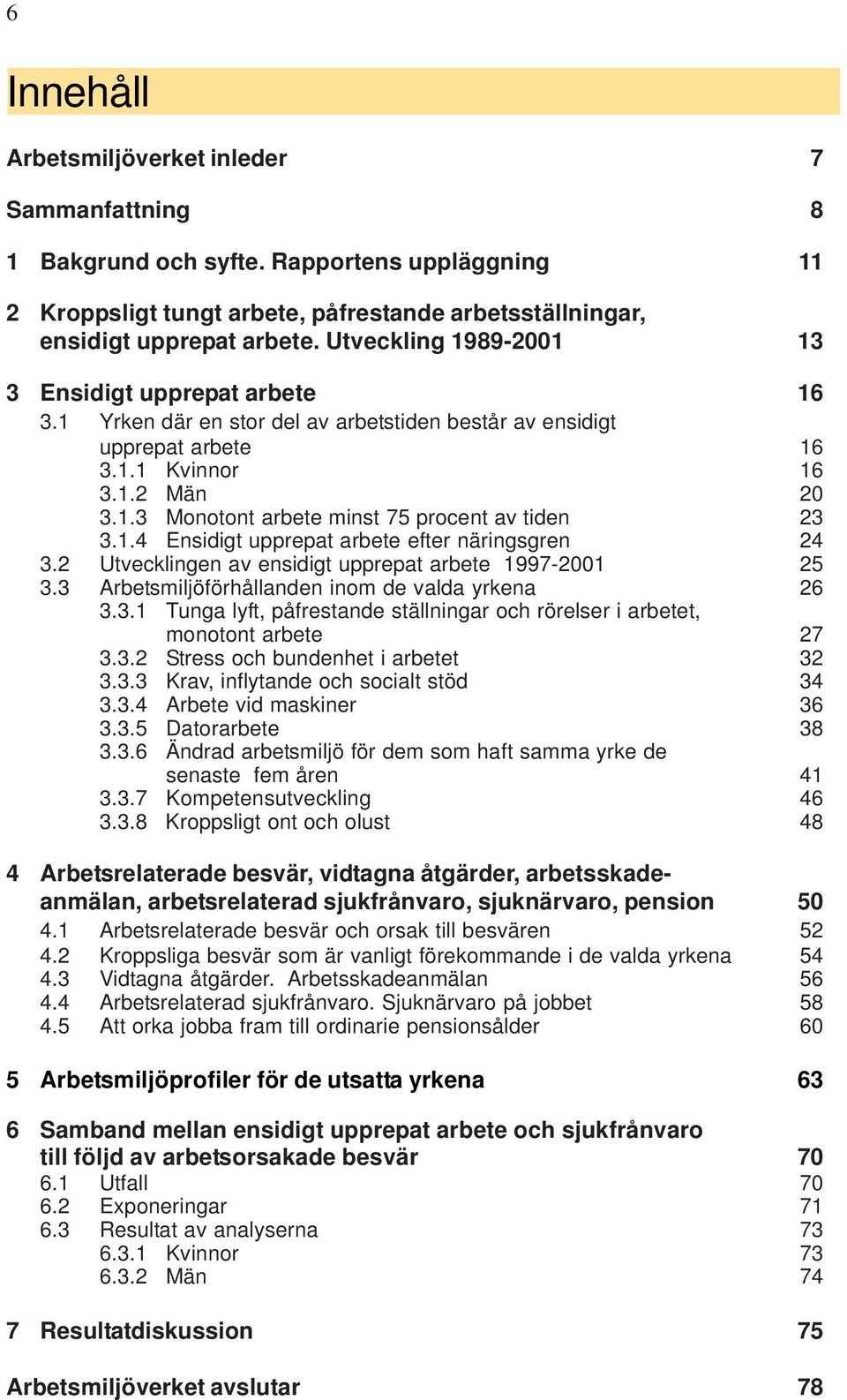 1.4 Ensidigt upprepat arbete efter näringsgren 24 3.2 Utvecklingen av ensidigt upprepat arbete 1997-2001 25 3.3 Arbetsmiljöförhållanden inom de valda yrkena 26 3.3.1 Tunga lyft, påfrestande ställningar och rörelser i arbetet, monotont arbete 27 3.