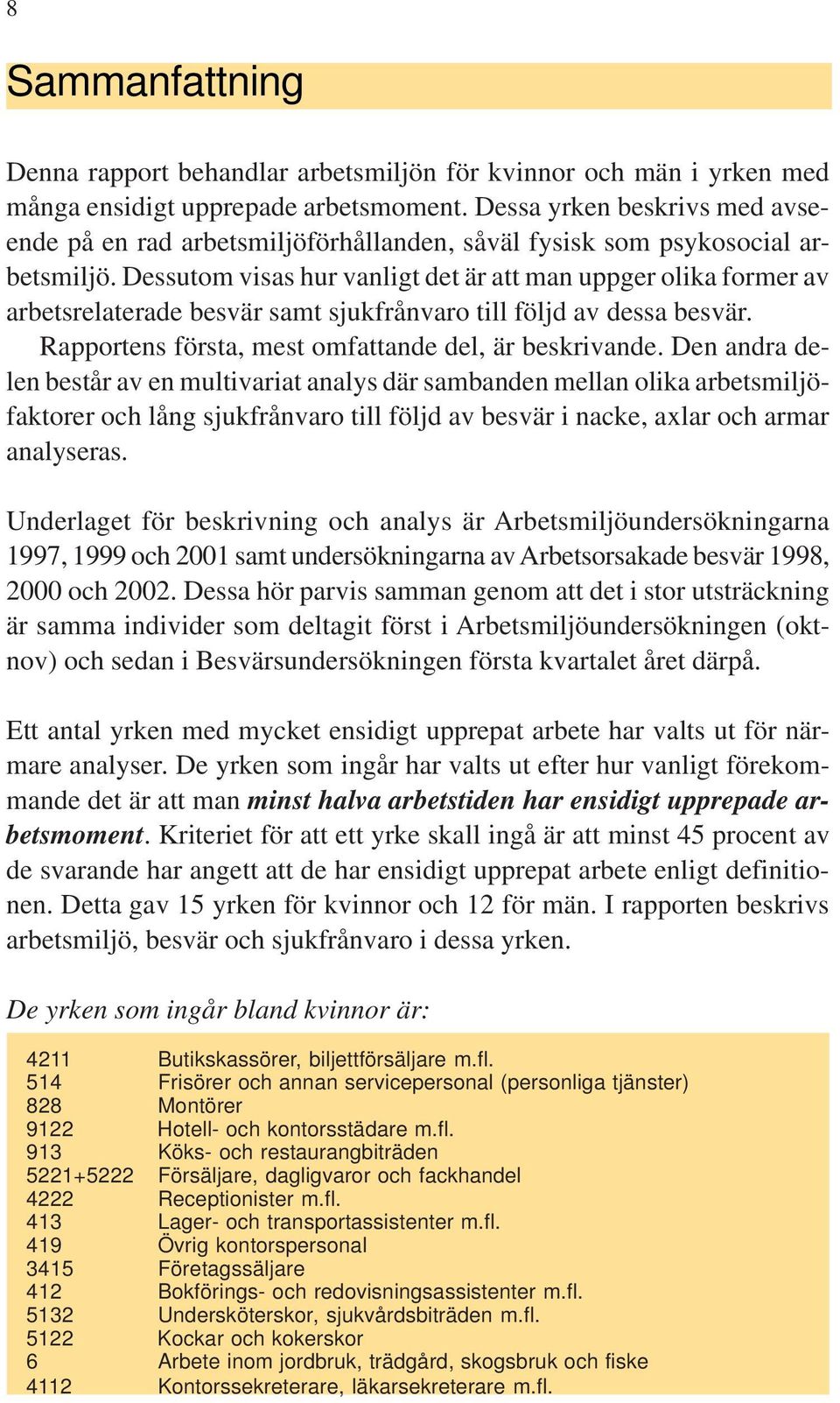 Dessutom visas hur vanligt det är att man uppger olika former av arbetsrelaterade besvär samt sjukfrånvaro till följd av dessa besvär. Rapportens första, mest omfattande del, är beskrivande.