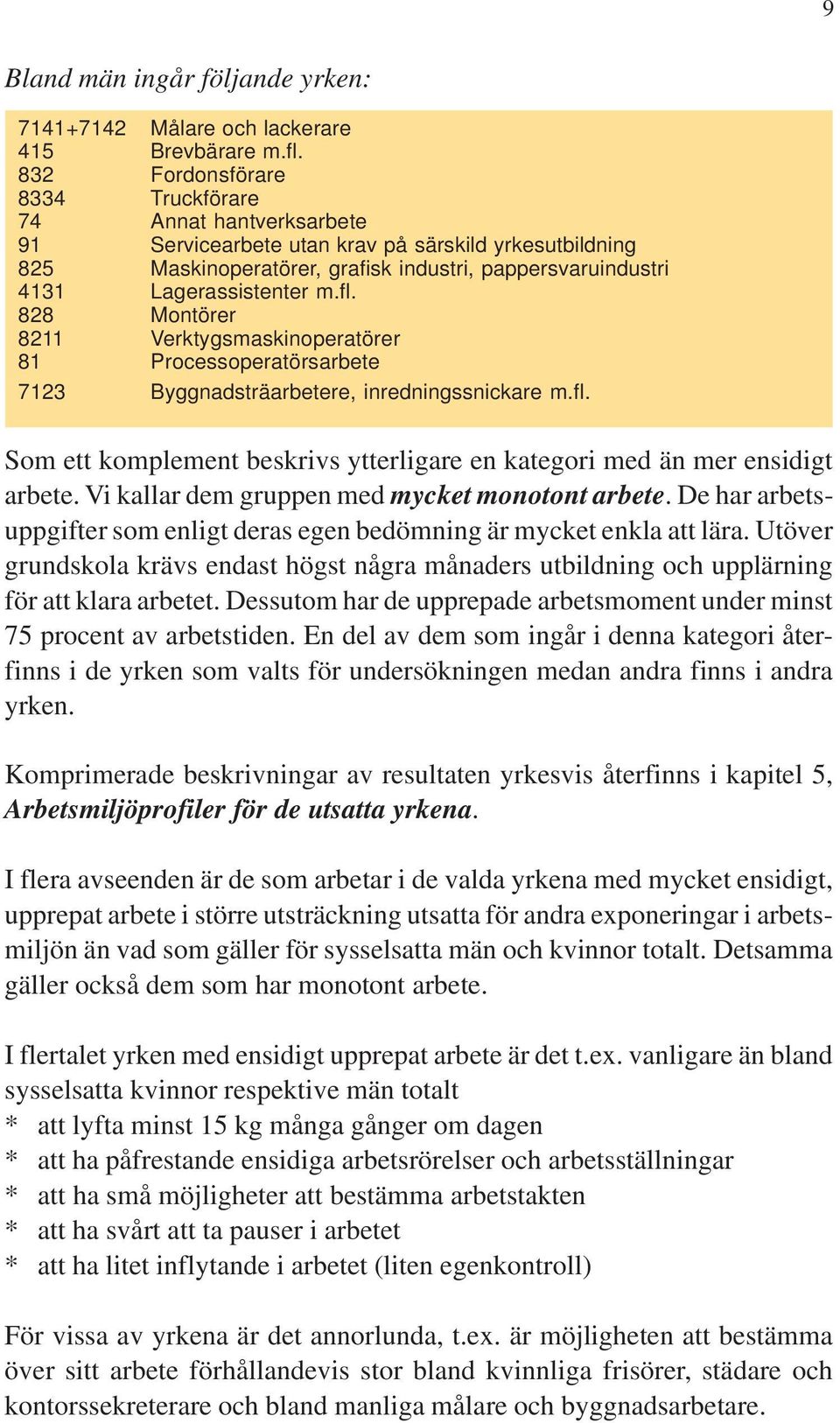 fl. 828 Montörer 8211 Verktygsmaskinoperatörer 81 Processoperatörsarbete 7123 Byggnadsträarbetere, inredningssnickare m.fl. Som ett komplement beskrivs ytterligare en kategori med än mer ensidigt arbete.