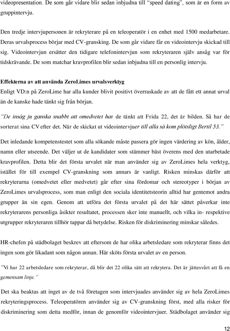 Videointervjun ersätter den tidigare telefonintervjun som rekryteraren själv ansåg var för tidskrävande. De som matchar kravprofilen blir sedan inbjudna till en personlig intervju.