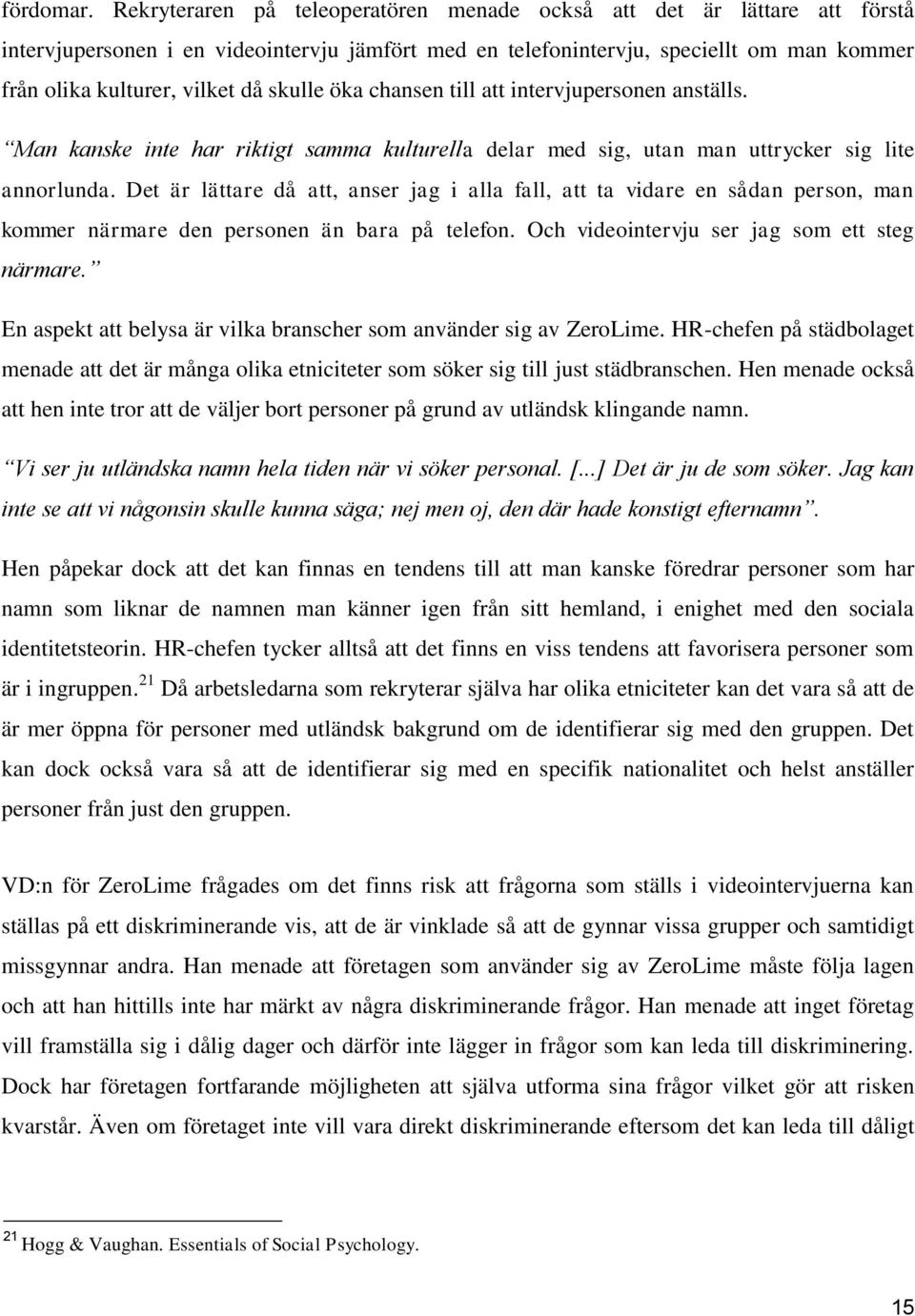 skulle öka chansen till att intervjupersonen anställs. Man kanske inte har riktigt samma kulturella delar med sig, utan man uttrycker sig lite annorlunda.