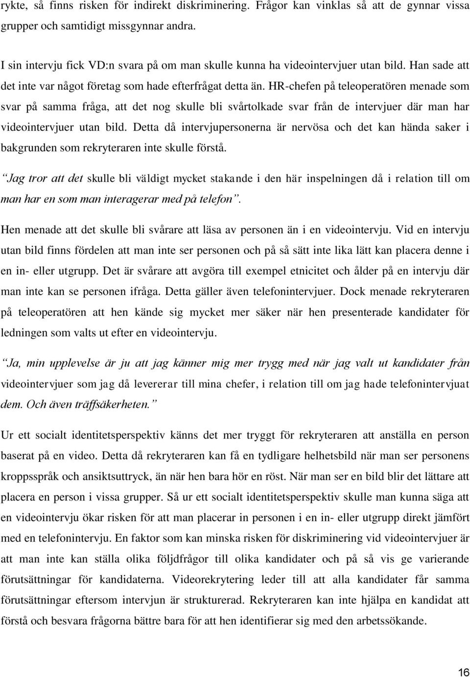 HR-chefen på teleoperatören menade som svar på samma fråga, att det nog skulle bli svårtolkade svar från de intervjuer där man har videointervjuer utan bild.