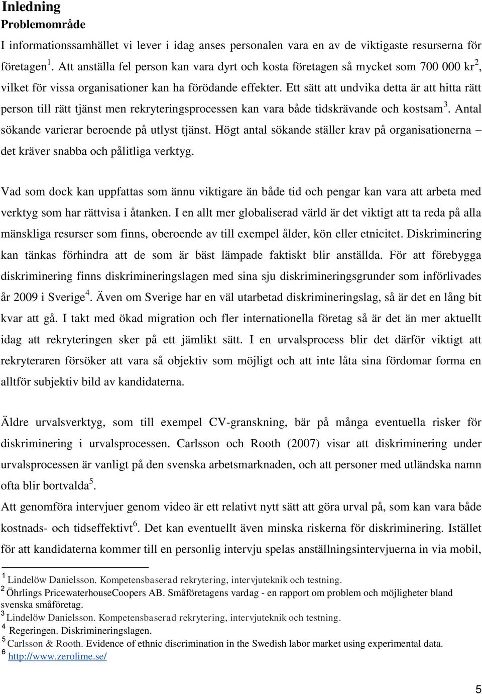 Ett sätt att undvika detta är att hitta rätt person till rätt tjänst men rekryteringsprocessen kan vara både tidskrävande och kostsam 3. Antal sökande varierar beroende på utlyst tjänst.