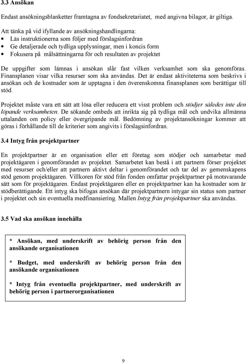 och resultaten av projektet De uppgifter som lämnas i ansökan slår fast vilken verksamhet som ska genomföras. Finansplanen visar vilka resurser som ska användas.