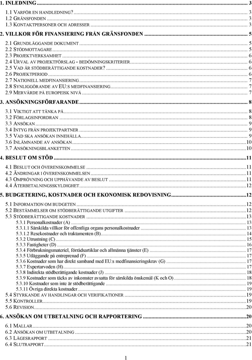 8 SYNLIGGÖRANDE AV EU:S MEDFINANSIERING... 7 2.9 MERVÄRDE PÅ EUROPEISK NIVÅ... 7 3. ANSÖKNINGSFÖRFARANDE... 8 3.1 VIKTIGT ATT TÄNKA PÅ... 8 3.2 FÖRLAGSINFORDRAN... 8 3.3 ANSÖKAN... 9 3.