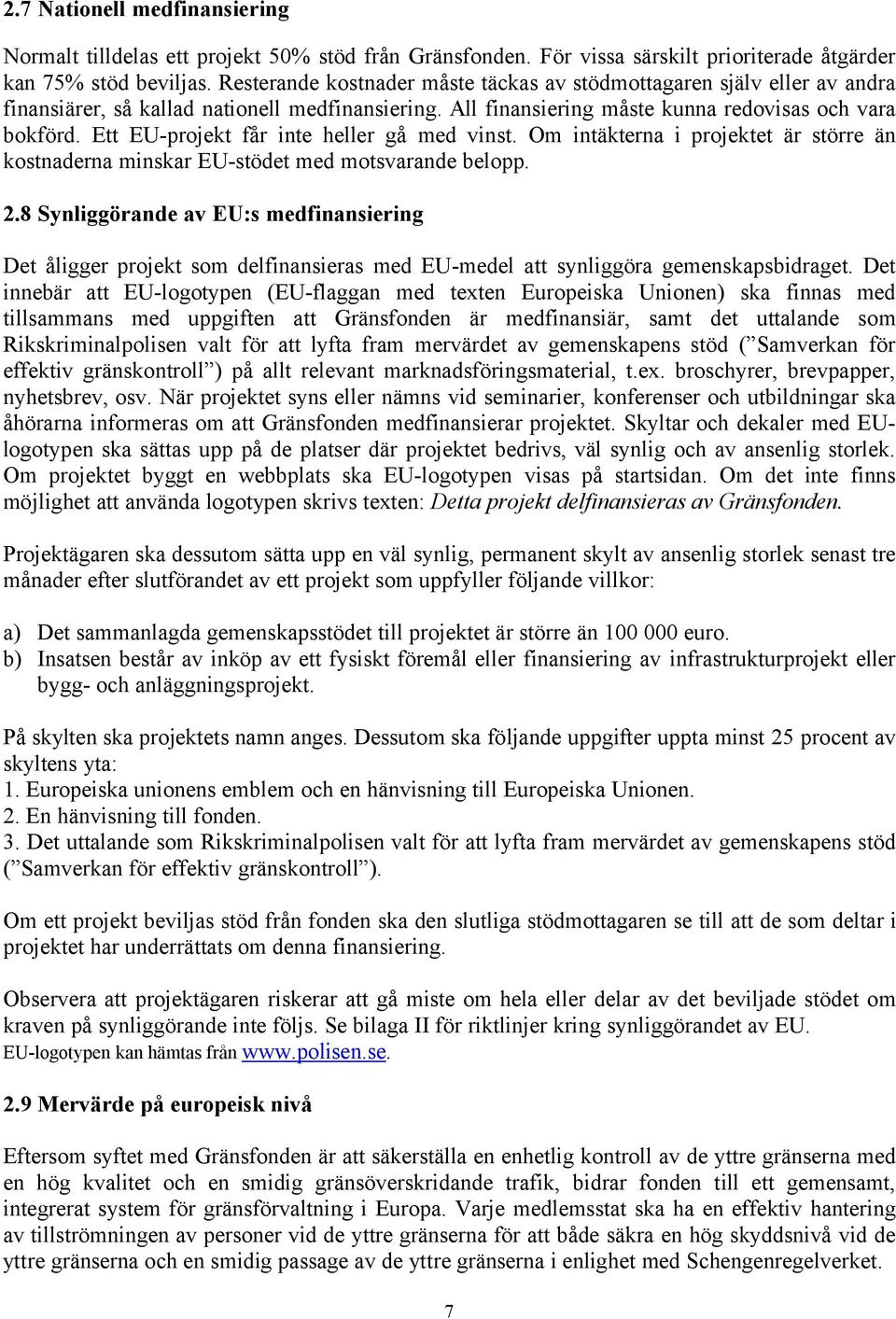 Ett EU-projekt får inte heller gå med vinst. Om intäkterna i projektet är större än kostnaderna minskar EU-stödet med motsvarande belopp. 2.