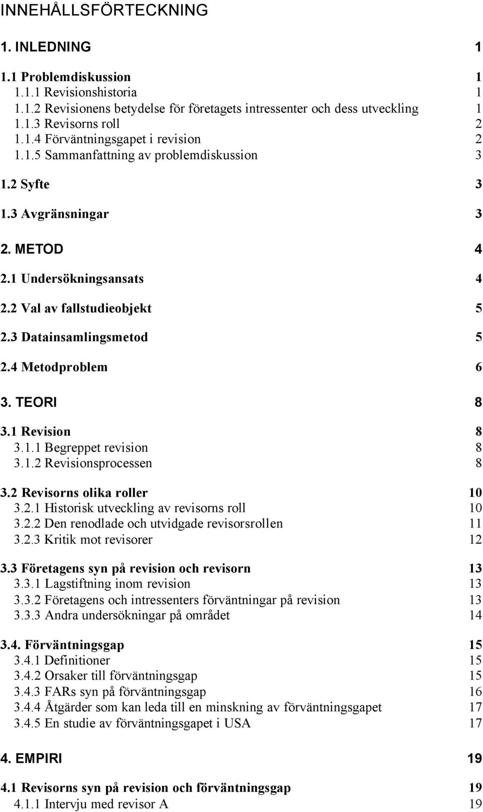 1 Revision 8 3.1.1 Begreppet revision 8 3.1.2 Revisionsprocessen 8 3.2 Revisorns olika roller 10 3.2.1 Historisk utveckling av revisorns roll 10 3.2.2 Den renodlade och utvidgade revisorsrollen 11 3.