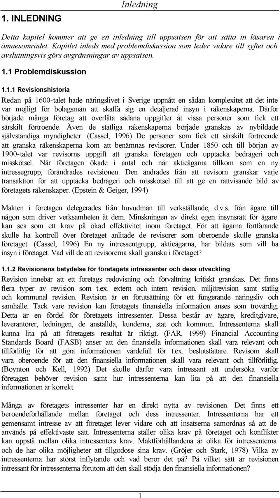 1 Problemdiskussion 1.1.1 Revisionshistoria Redan på 1600-talet hade näringslivet i Sverige uppnått en sådan komplexitet att det inte var möjligt för bolagsmän att skaffa sig en detaljerad insyn i räkenskaperna.