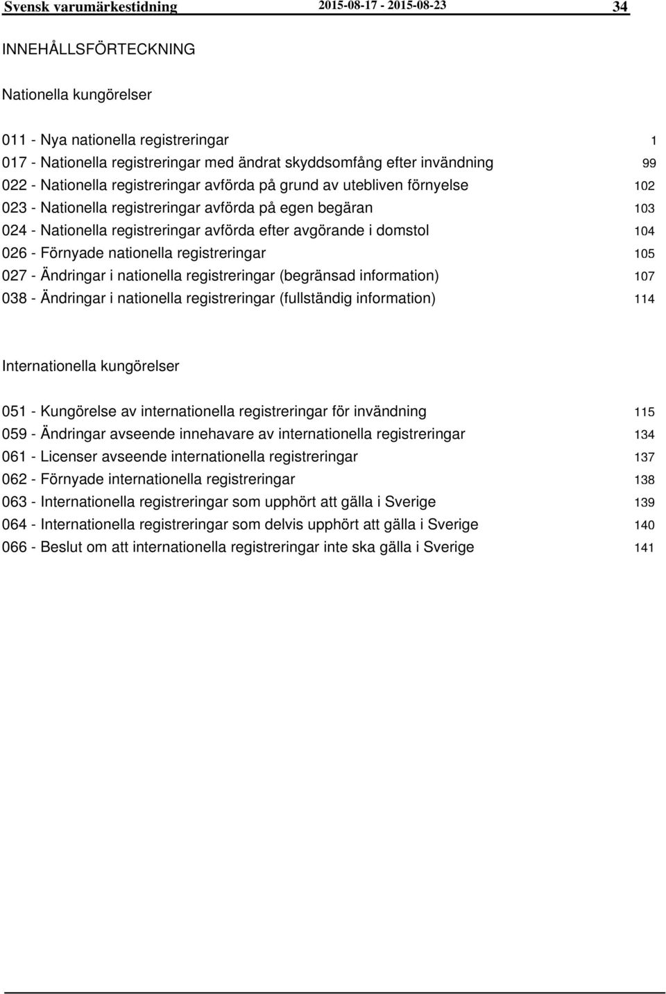 domstol 026 - Förnyade nationella registreringar 027 - Ändringar i nationella registreringar (begränsad information) 038 - Ändringar i nationella registreringar (fullständig information) 1 99 102 103