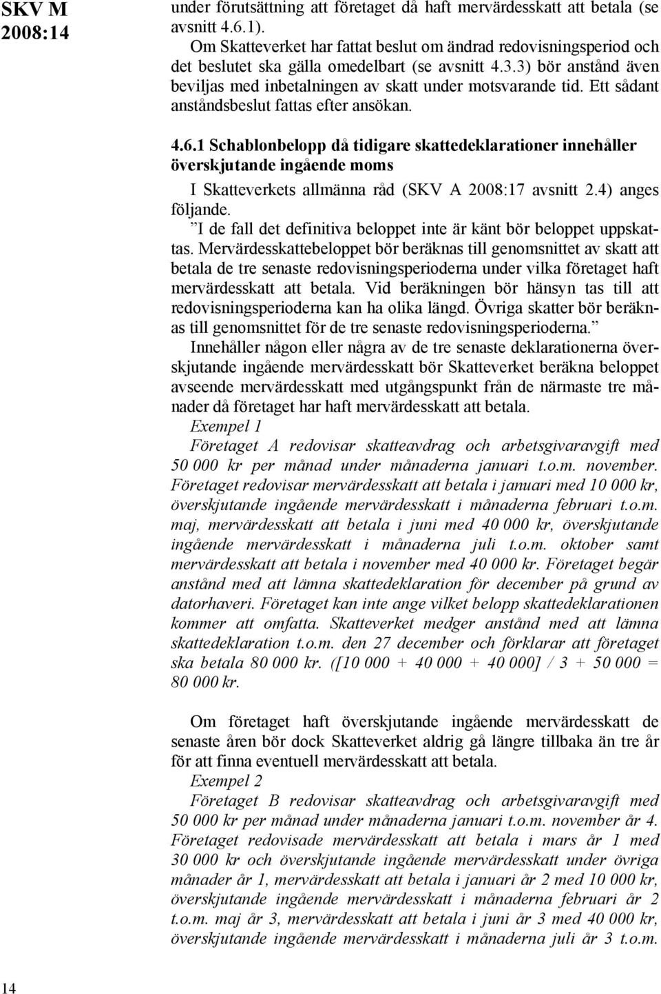 Ett sådant anståndsbeslut fattas efter ansökan. 4.6.1 Schablonbelopp då tidigare skattedeklarationer innehåller överskjutande ingående moms I Skatteverkets allmänna råd (SKV A 2008:17 avsnitt 2.