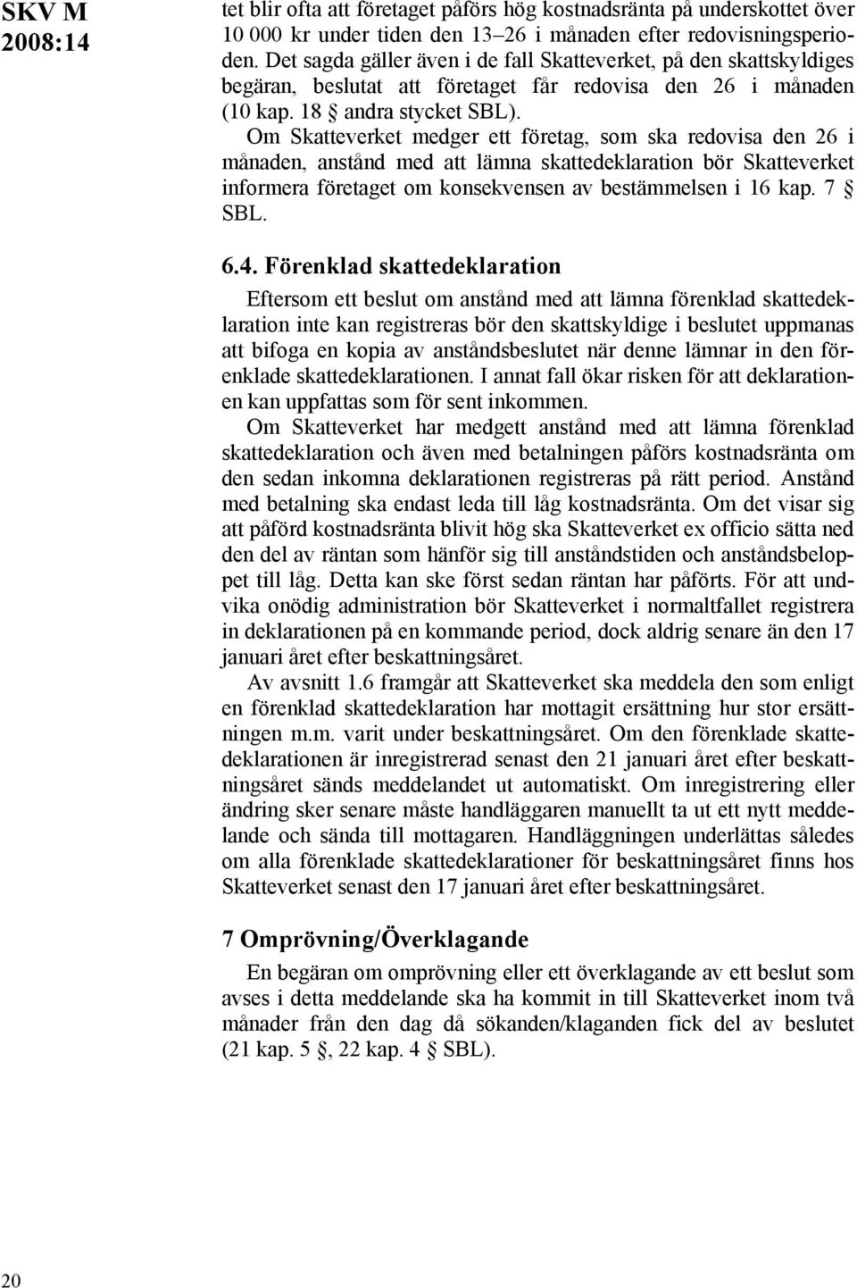 Om Skatteverket medger ett företag, som ska redovisa den 26 i månaden, anstånd med att lämna skattedeklaration bör Skatteverket informera företaget om konsekvensen av bestämmelsen i 16 kap. 7 SBL. 6.