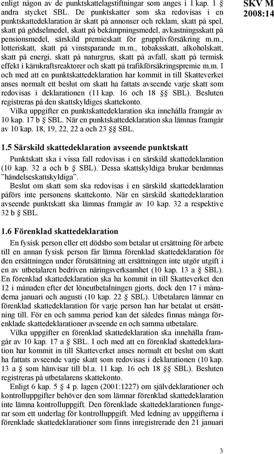 särskild premieskatt för grupplivförsäkring m.m., lotteriskatt, skatt på vinstsparande m.m., tobaksskatt, alkoholskatt, skatt på energi, skatt på naturgrus, skatt på avfall, skatt på termisk effekt i kärnkraftsreaktorer och skatt på trafikförsäkringspremie m.