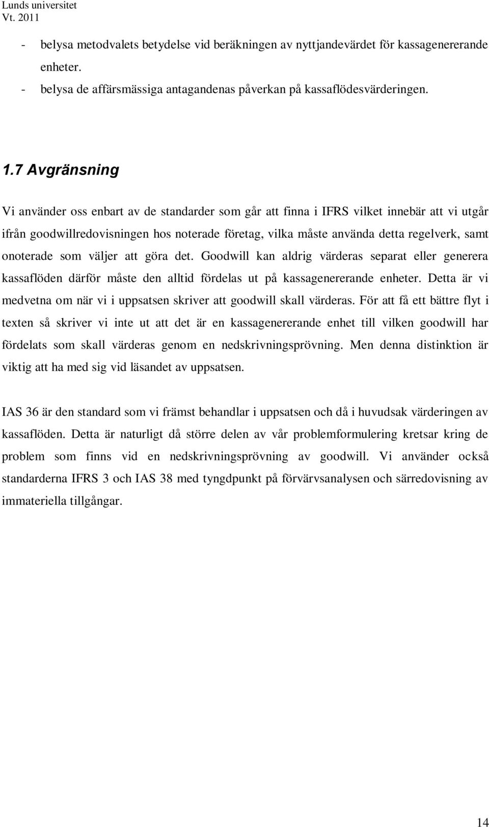 onoterade som väljer att göra det. Goodwill kan aldrig värderas separat eller generera kassaflöden därför måste den alltid fördelas ut på kassagenererande enheter.