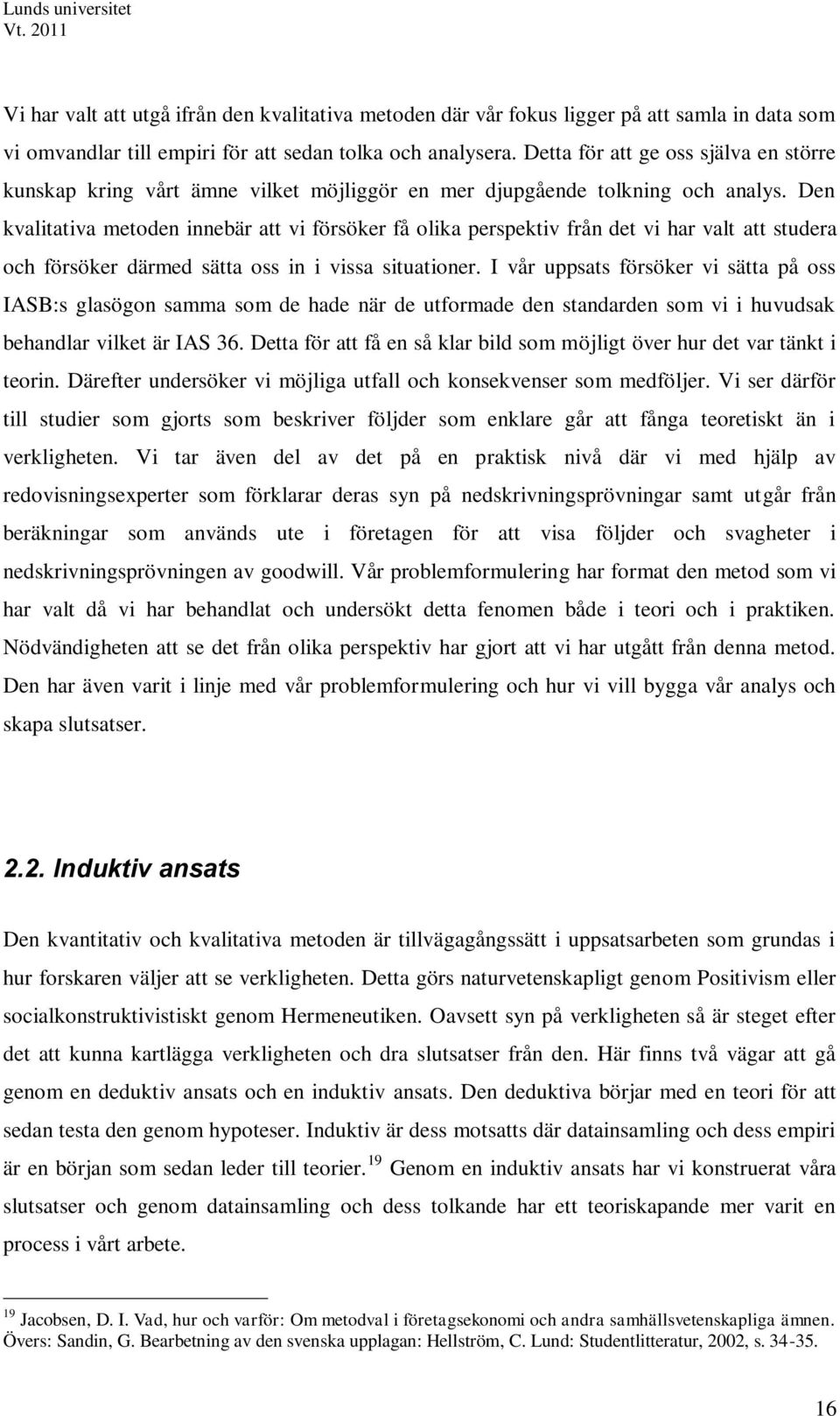 Den kvalitativa metoden innebär att vi försöker få olika perspektiv från det vi har valt att studera och försöker därmed sätta oss in i vissa situationer.