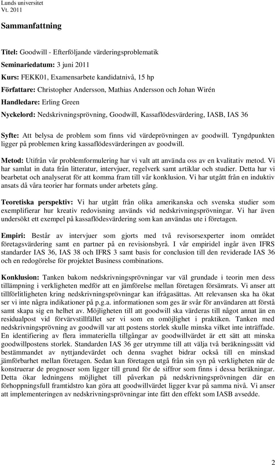 Tyngdpunkten ligger på problemen kring kassaflödesvärderingen av goodwill. Metod: Utifrån vår problemformulering har vi valt att använda oss av en kvalitativ metod.