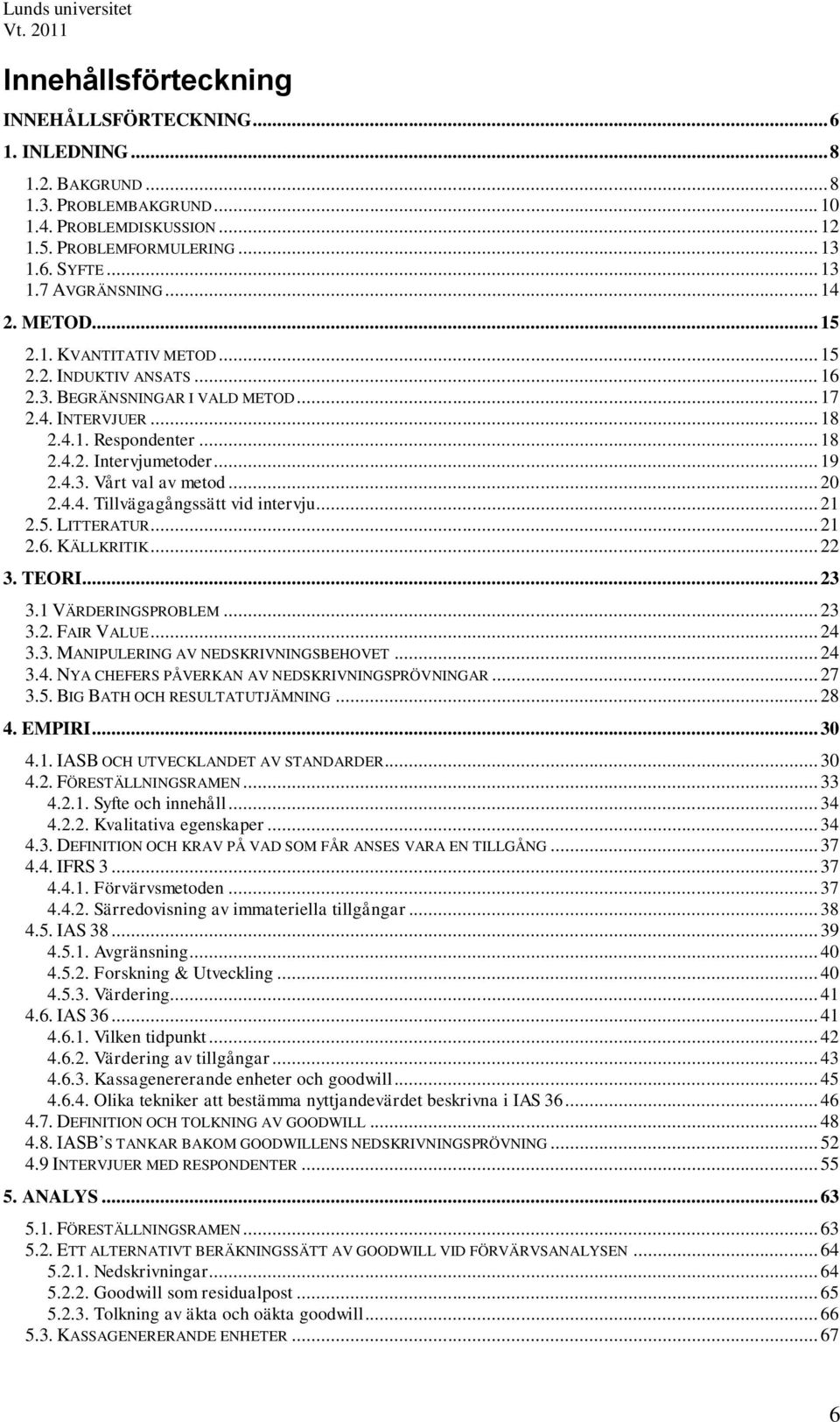 .. 20 2.4.4. Tillvägagångssätt vid intervju... 21 2.5. LITTERATUR... 21 2.6. KÄLLKRITIK... 22 3. TEORI... 23 3.1 VÄRDERINGSPROBLEM... 23 3.2. FAIR VALUE... 24 3.3. MANIPULERING AV NEDSKRIVNINGSBEHOVET.