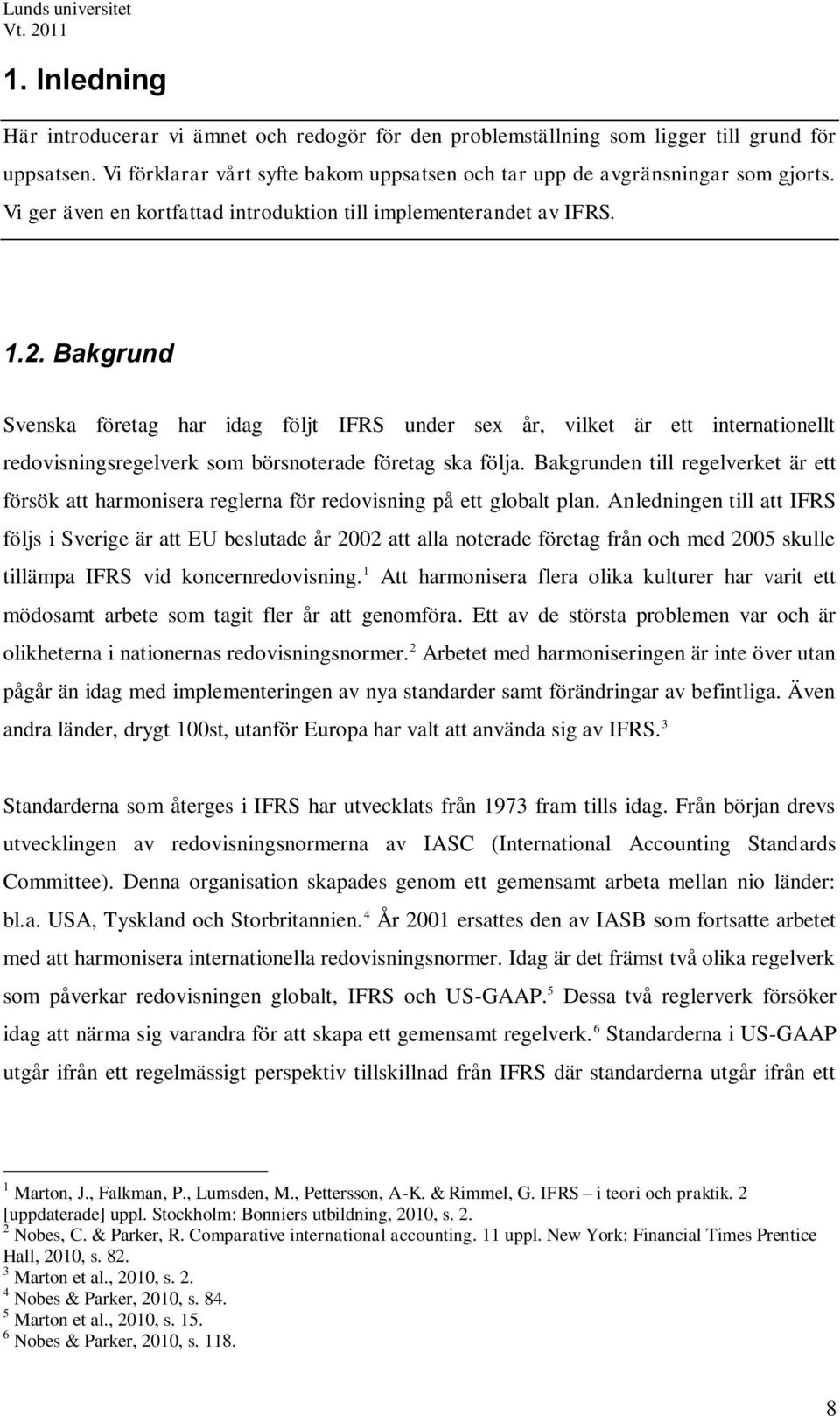 Bakgrund Svenska företag har idag följt IFRS under sex år, vilket är ett internationellt redovisningsregelverk som börsnoterade företag ska följa.