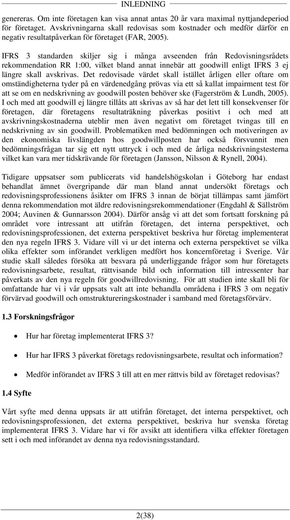 IFRS 3 standarden skiljer sig i många avseenden från Redovisningsrådets rekommendation RR 1:00, vilket bland annat innebär att goodwill enligt IFRS 3 ej längre skall avskrivas.