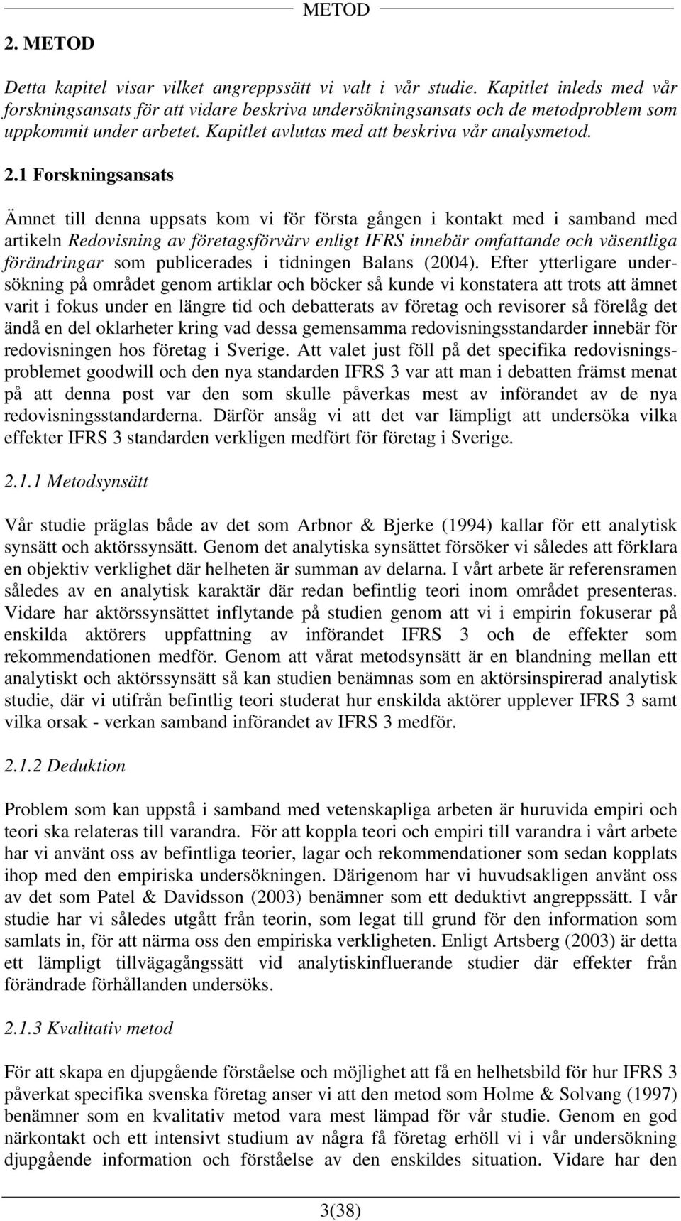 1 Forskningsansats Ämnet till denna uppsats kom vi för första gången i kontakt med i samband med artikeln Redovisning av företagsförvärv enligt IFRS innebär omfattande och väsentliga förändringar som