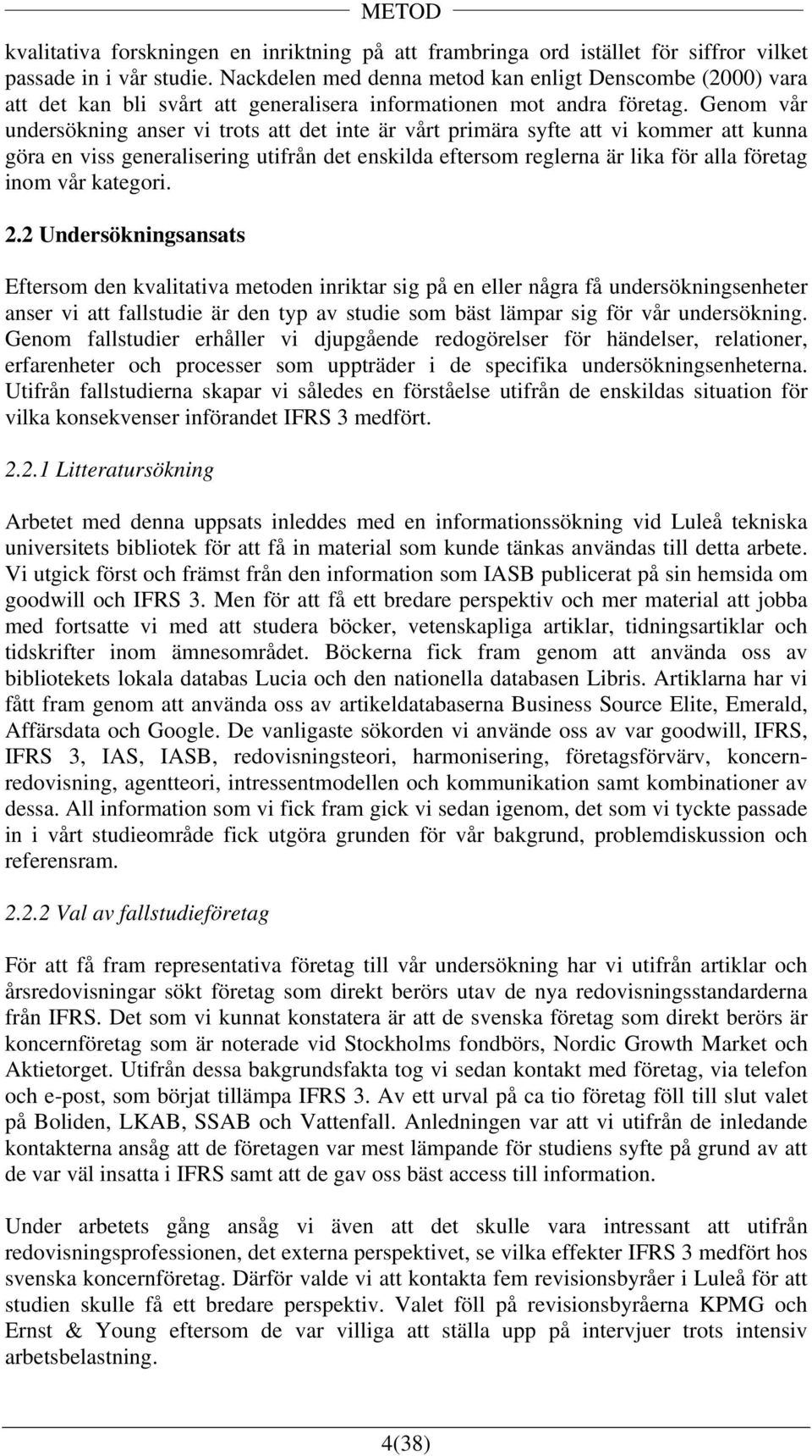 Genom vår undersökning anser vi trots att det inte är vårt primära syfte att vi kommer att kunna göra en viss generalisering utifrån det enskilda eftersom reglerna är lika för alla företag inom vår