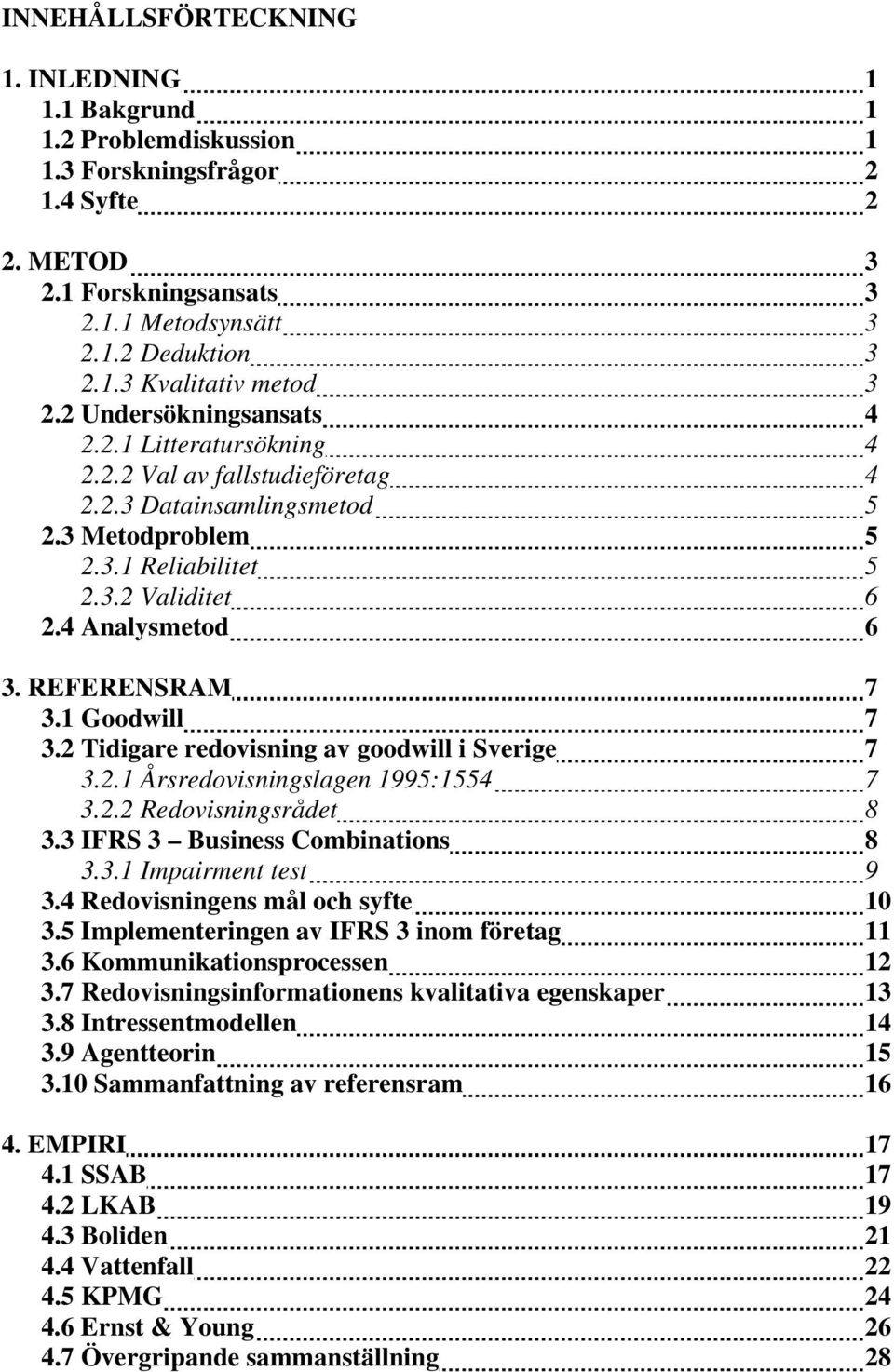 REFERENSRAM 7 3.1 Goodwill 7 3.2 Tidigare redovisning av goodwill i Sverige 7 3.2.1 Årsredovisningslagen 1995:1554 7 3.2.2 Redovisningsrådet 8 3.3 IFRS 3 Business Combinations 8 3.3.1 Impairment test 9 3.