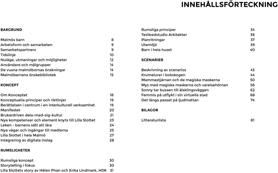 och element knyts till Lilla Slottet Leken - barnens sätt att lära Nya vägar och ingångar till medierna Lilla Slottet i hela Malmö Integrering av digitala inslag 8 9 9 10 12 14 14 15 18 19 19 20 21