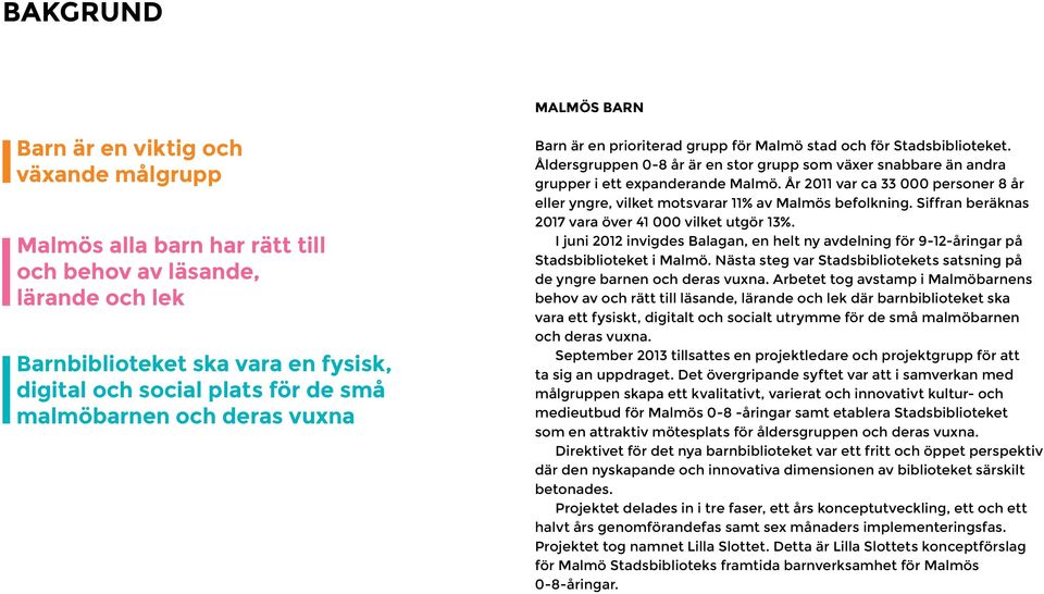 Åldersgruppen 0-8 år är en stor grupp som växer snabbare än andra grupper i ett expanderande Malmö. År 2011 var ca 33 000 personer 8 år eller yngre, vilket motsvarar 11% av Malmös befolkning.