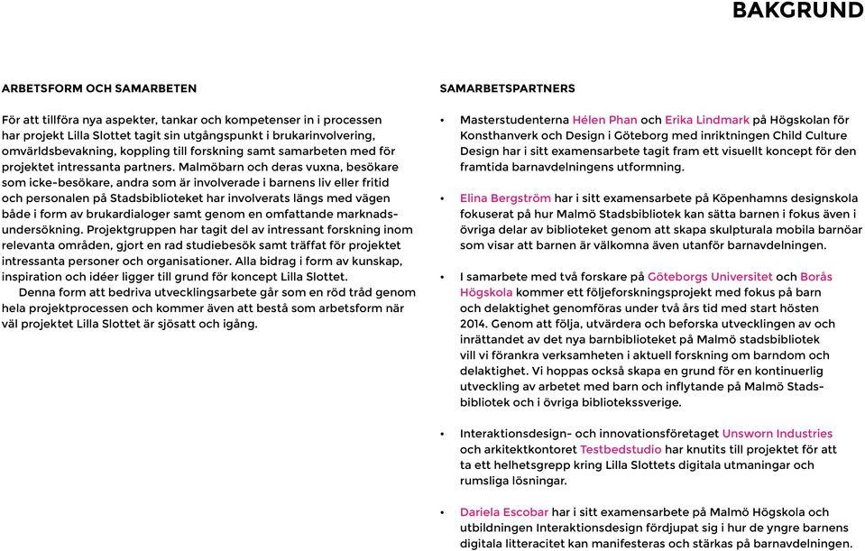 Malmöbarn och deras vuxna, besökare som icke-besökare, andra som är involverade i barnens liv eller fritid och personalen på Stadsbiblioteket har involverats längs med vägen både i form av