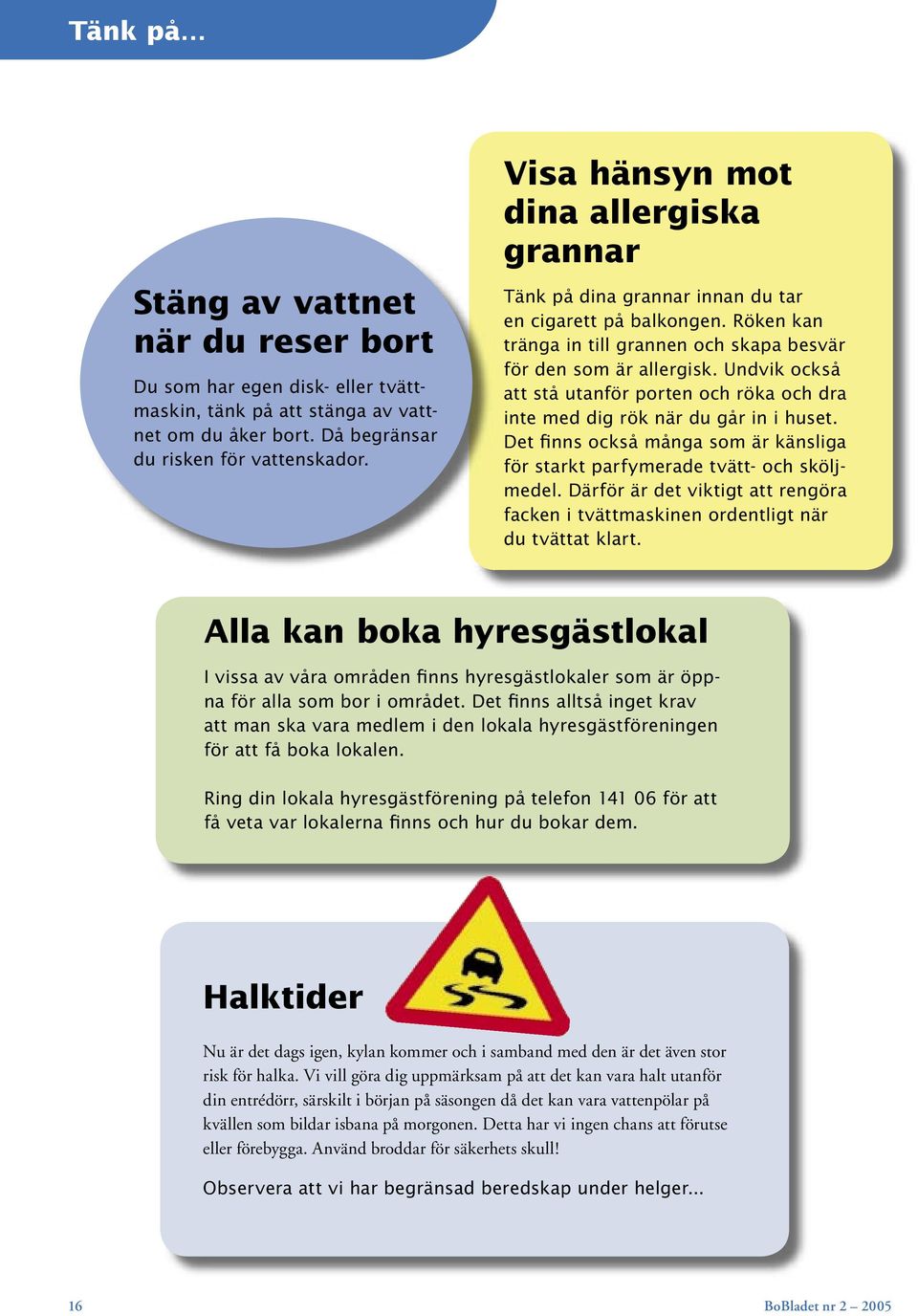 Undvik också att stå utanför porten och röka och dra inte med dig rök när du går in i huset. Det finns också många som är känsliga för starkt parfymerade tvätt- och sköljmedel.