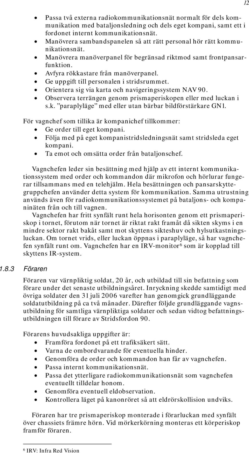 Ge uppgift till personalen i stridsrummet. Orientera sig via karta och navigeringssystem NAV 90. Observera terrängen genom prismaperiskopen eller med luckan i s.k. paraplyläge med eller utan bärbar bildförstärkare GN1.