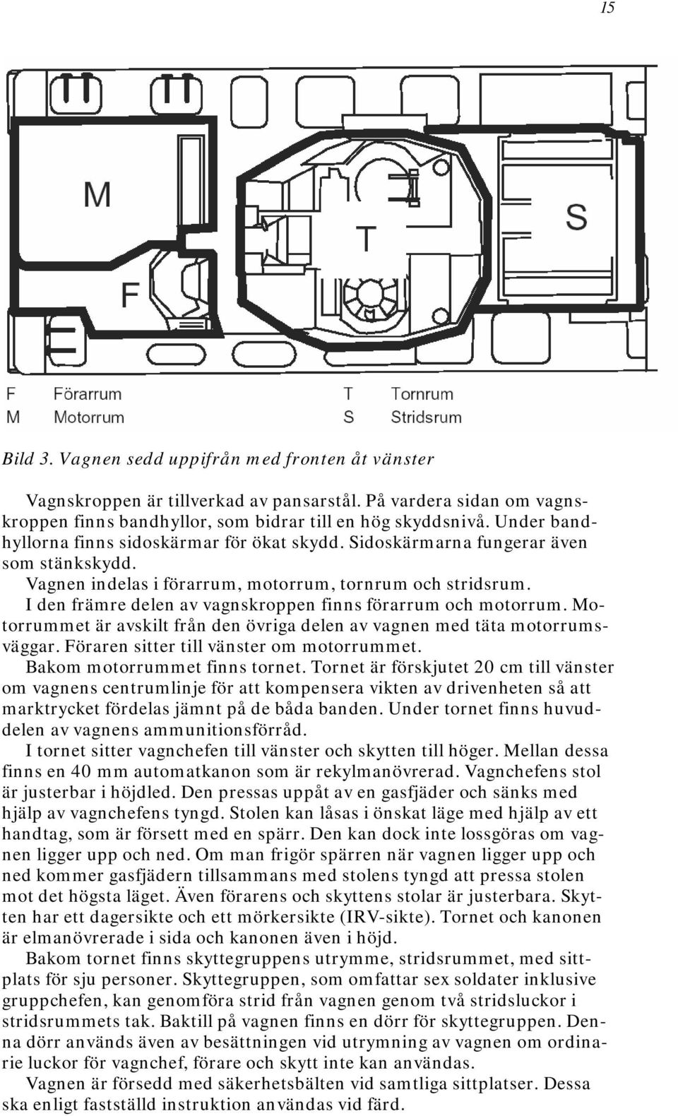 I den främre delen av vagnskroppen finns förarrum och motorrum. Motorrummet är avskilt från den övriga delen av vagnen med täta motorrumsväggar. Föraren sitter till vänster om motorrummet.