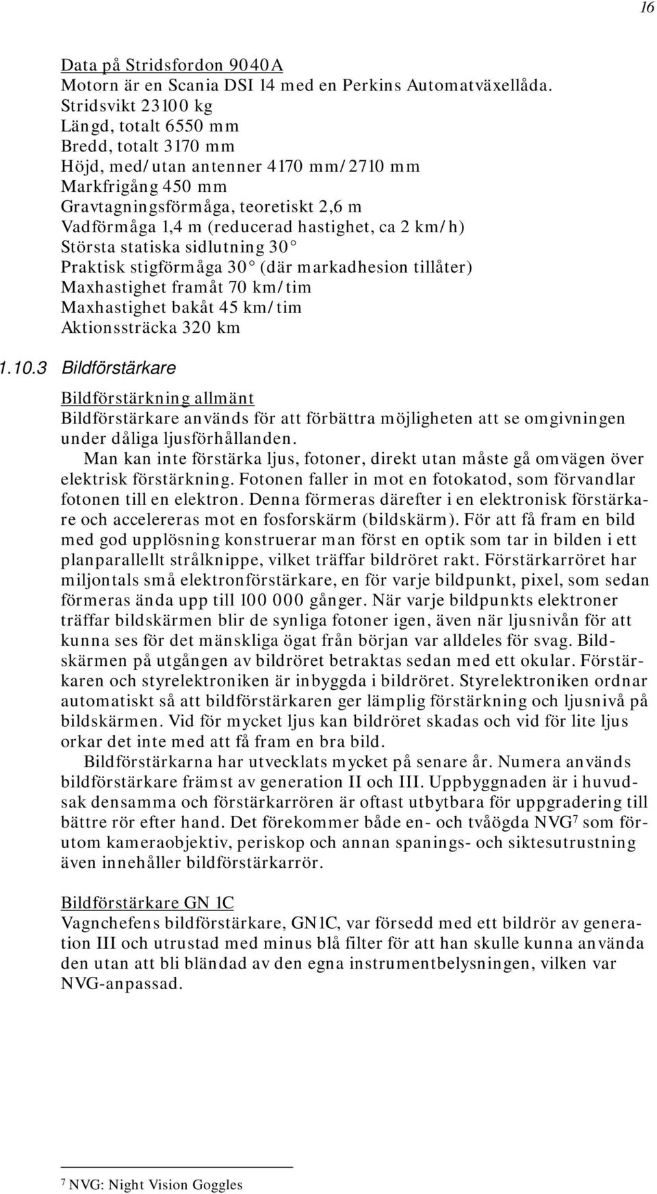 ca 2 km/h) Största statiska sidlutning 30 Praktisk stigförmåga 30 (där markadhesion tillåter) Maxhastighet framåt 70 km/tim Maxhastighet bakåt 45 km/tim Aktionssträcka 320 km 1.10.