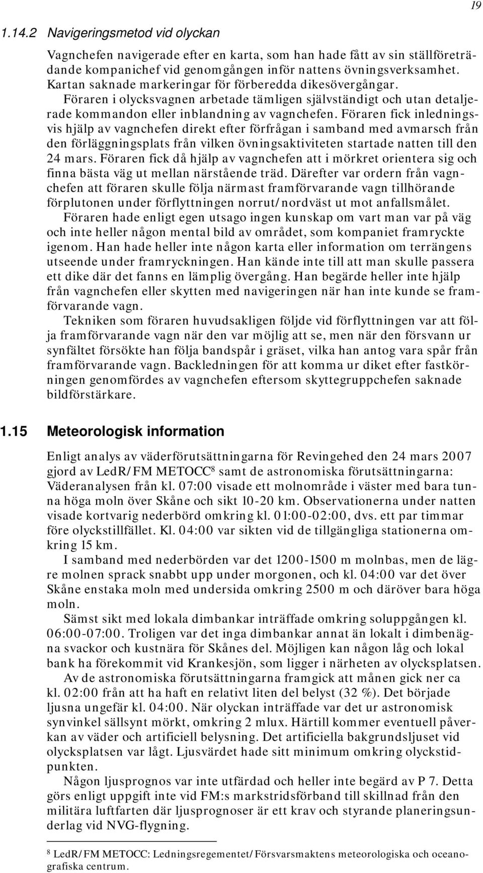 Föraren fick inledningsvis hjälp av vagnchefen direkt efter förfrågan i samband med avmarsch från den förläggningsplats från vilken övningsaktiviteten startade natten till den 24 mars.